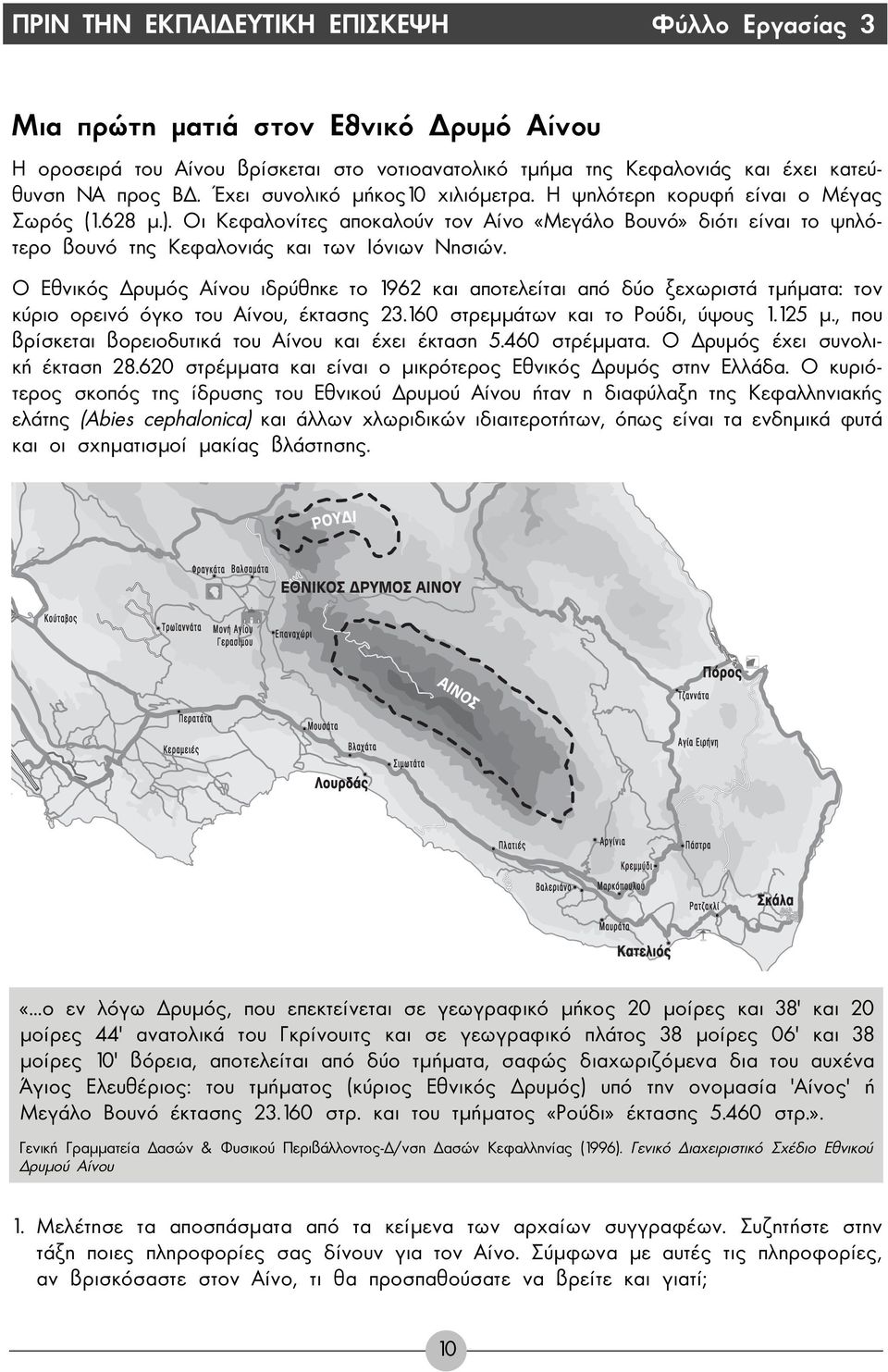 Ο Εθνικός ρυµός Αίνου ιδρύθηκε το 1962 και αποτελείται από δύο ξεχωριστά τµήµατα: τον κύριο ορεινό όγκο του Αίνου, έκτασης 23.160 στρεµµάτων και το Ρούδι, ύψους 1.125 µ.