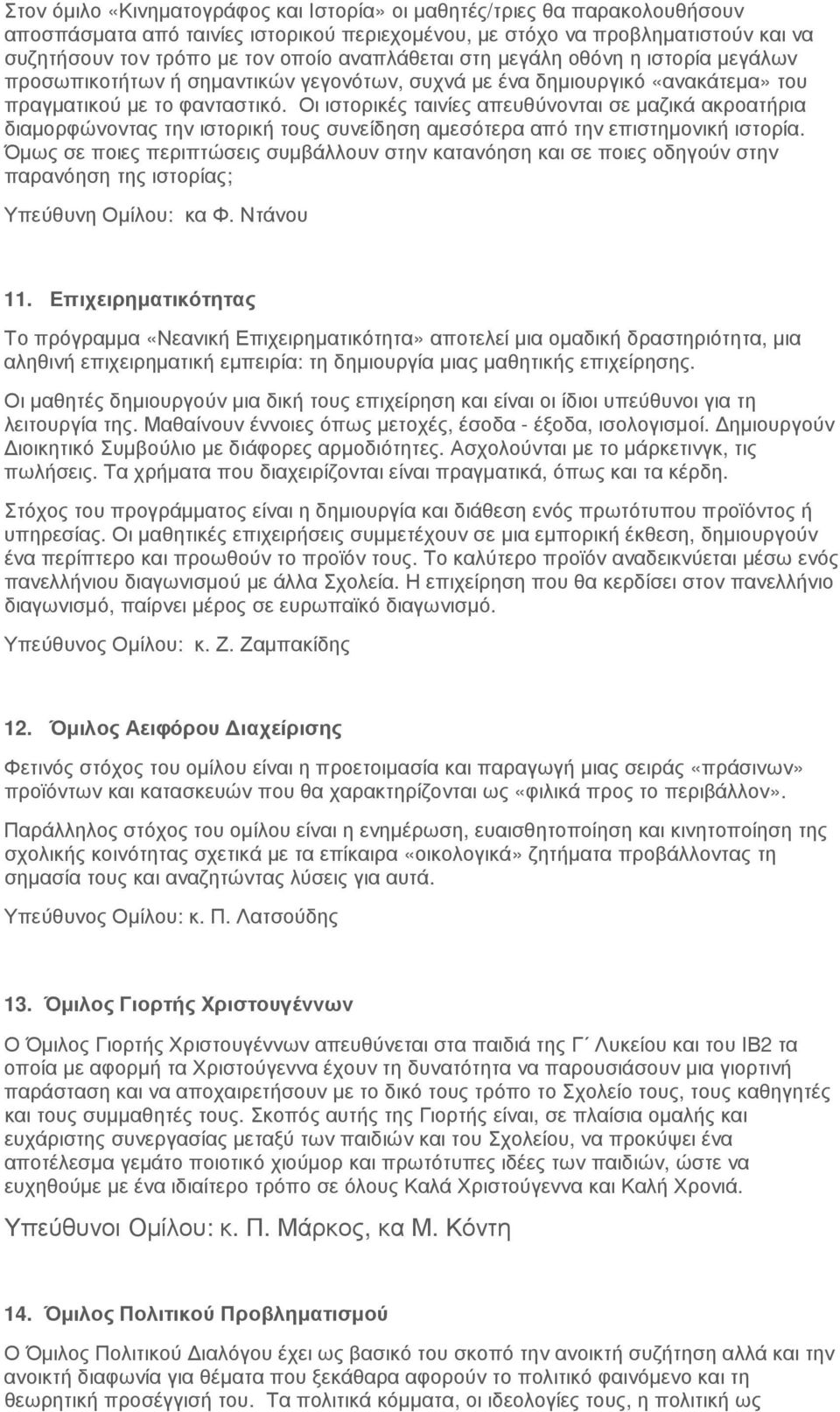 Οι ιστορικές ταινίες απευθύνονται σε µαζικά ακροατήρια διαµορφώνοντας την ιστορική τους συνείδηση αµεσότερα από την επιστηµονική ιστορία.