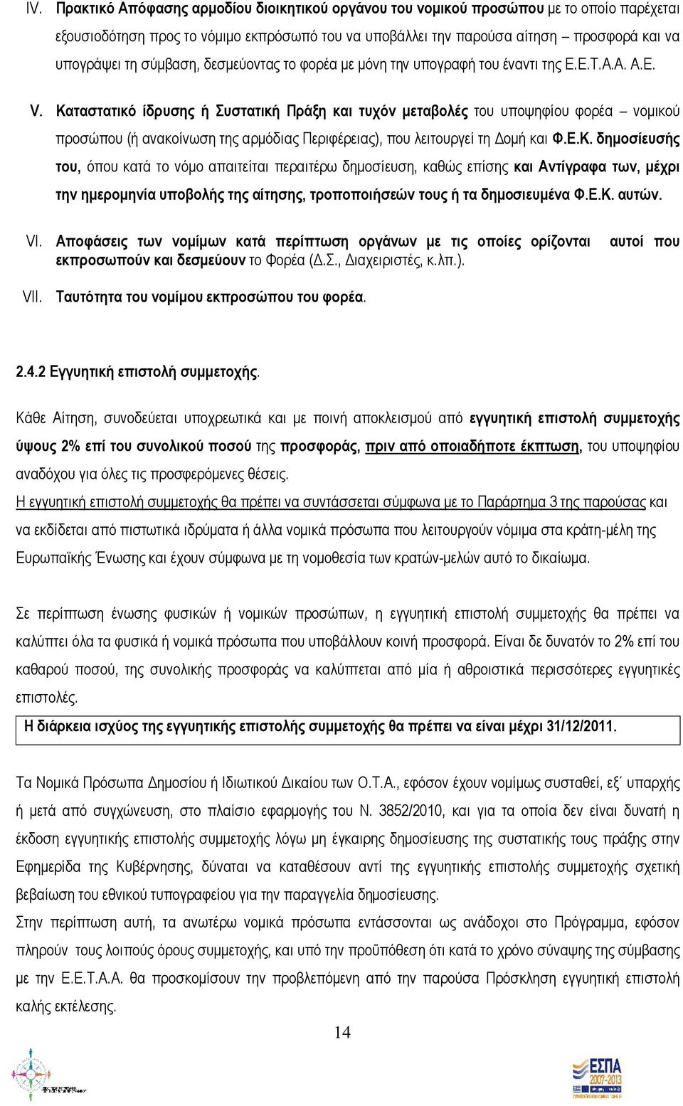 Καταστατικό ίδρυσης ή Συστατική Πράξη και τυχόν μεταβολές του υποψηφίου φορέα νομικού προσώπου (ή ανακοίνωση της αρμόδιας Περιφέρειας), που λειτουργεί τη Δομή και Φ.Ε.Κ. δημοσίευσής του, όπου κατά το νόμο απαιτείται περαιτέρω δημοσίευση, καθώς επίσης και Αντίγραφα των, μέχρι την ημερομηνία υποβολής της αίτησης, τροποποιήσεών τους ή τα δημοσιευμένα Φ.