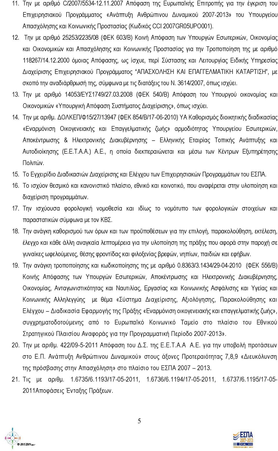 Την με αριθμό 25253/2235/08 (ΦΕΚ 603/Β) Κοινή Απόφαση των Υπουργών Εσωτερικών, Οικονομίας και Οικονομικών και Απασχόλησης και Κοινωνικής Προστασίας για την Τροποποίηση της με αριθμό 118267/14.12.