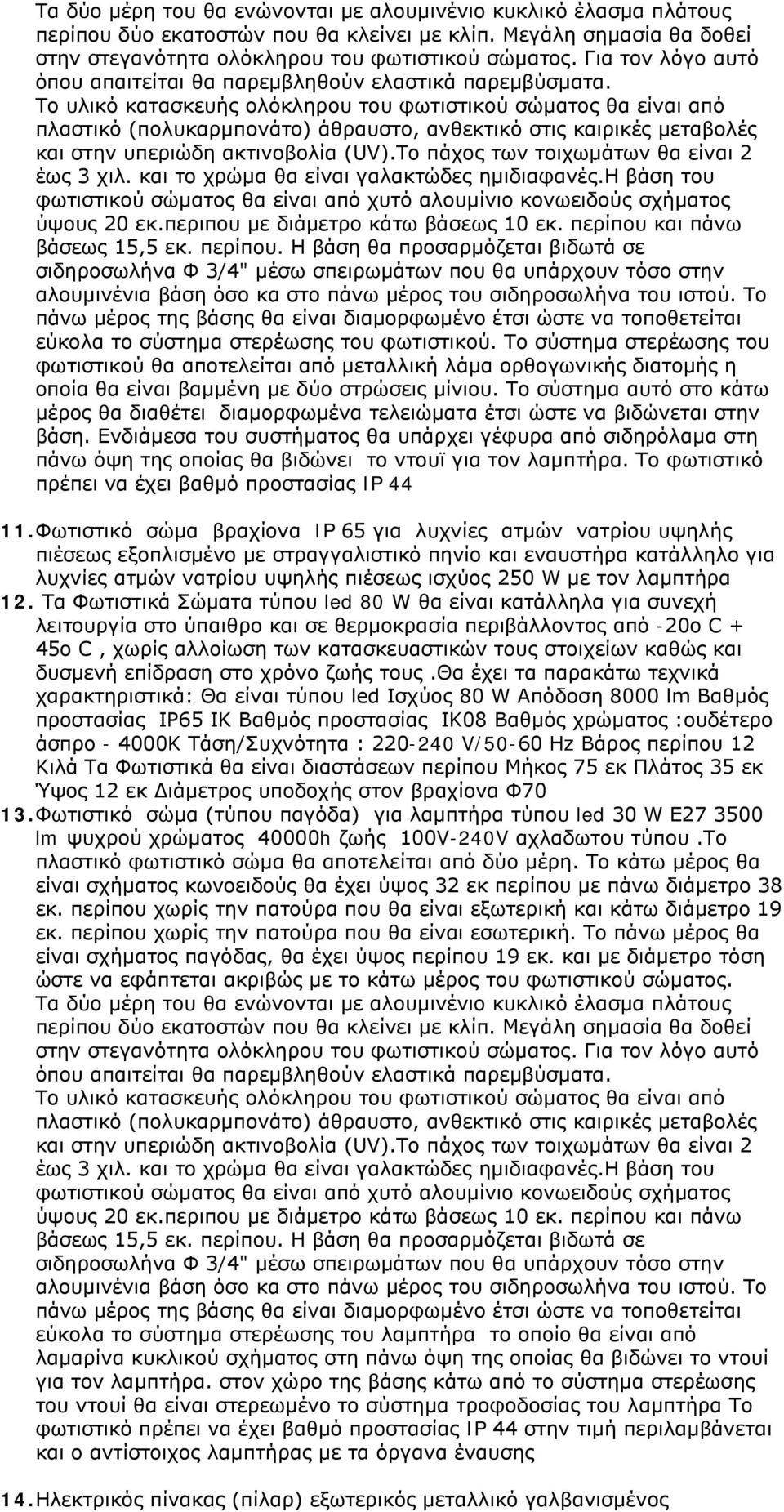 Το υλικό κατασκευής ολόκληρου του φωτιστικού σώματος θα είναι από πλαστικό (πολυκαρμπονάτο) άθραυστο, ανθεκτικό στις καιρικές μεταβολές και στην υπεριώδη ακτινοβολία (UV).