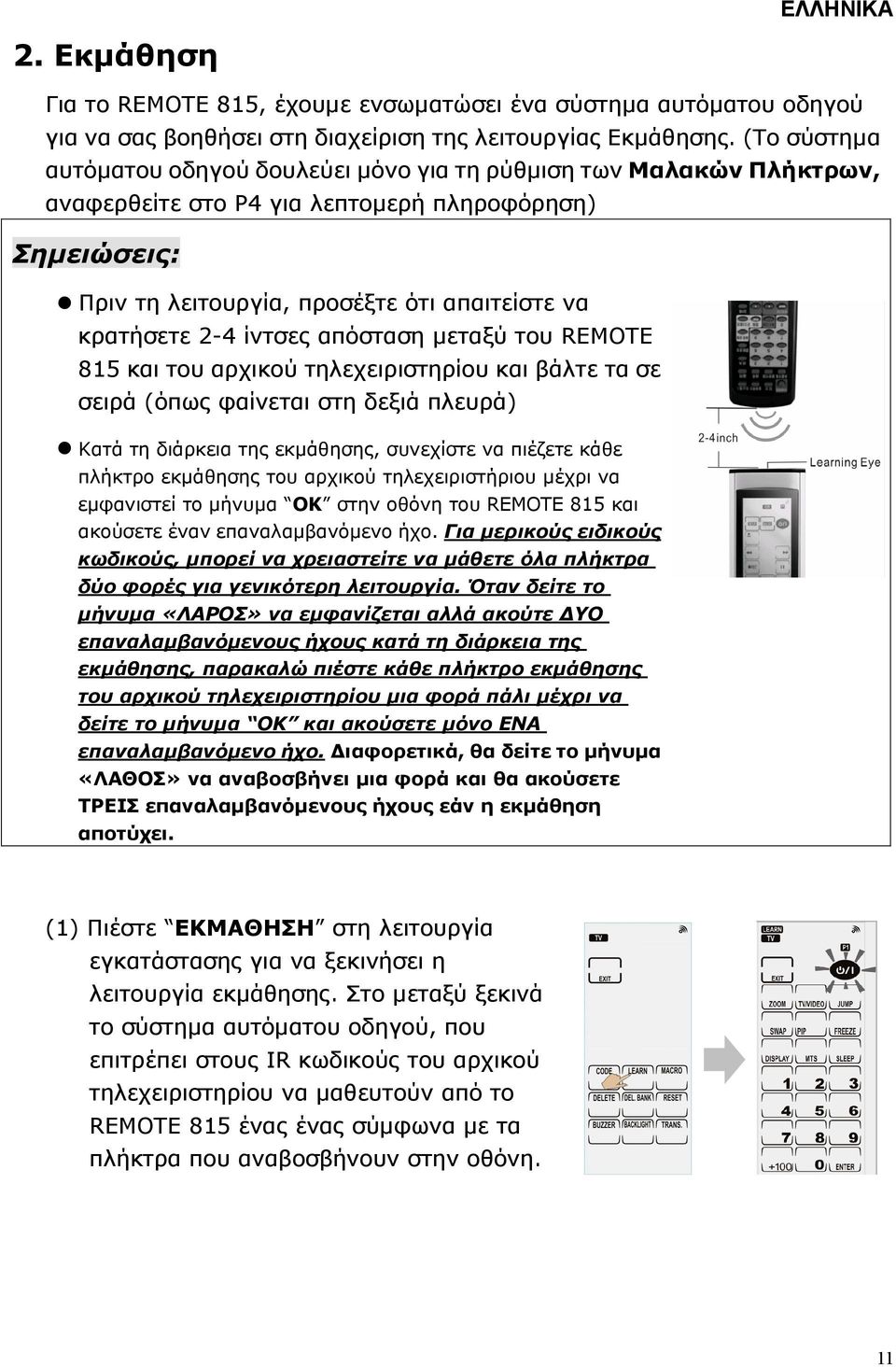 ίντσες απόσταση µεταξύ του REMOTE 815 και του αρχικού τηλεχειριστηρίου και βάλτε τα σε σειρά (όπως φαίνεται στη δεξιά πλευρά) Κατά τη διάρκεια της εκµάθησης, συνεχίστε να πιέζετε κάθε πλήκτρο