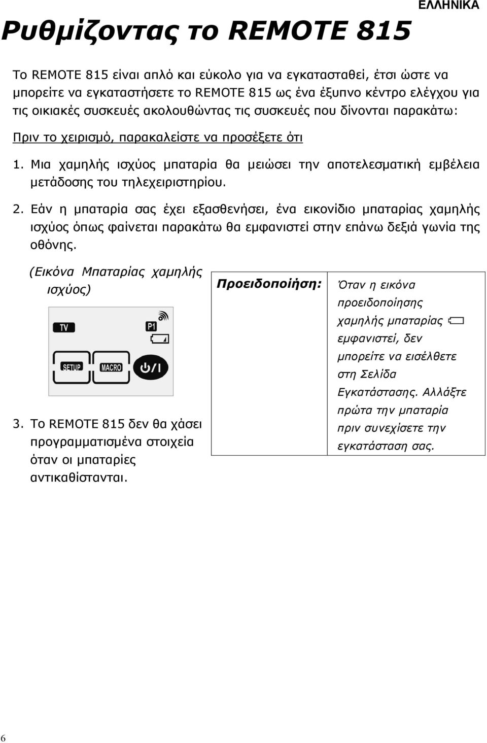 2. Εάν η µπαταρία σας έχει εξασθενήσει, ένα εικονίδιο µπαταρίας χαµηλής ισχύος όπως φαίνεται παρακάτω θα εµφανιστεί στην επάνω δεξιά γωνία της οθόνης. (Εικόνα Μπαταρίας χαµηλής ισχύος) 3.