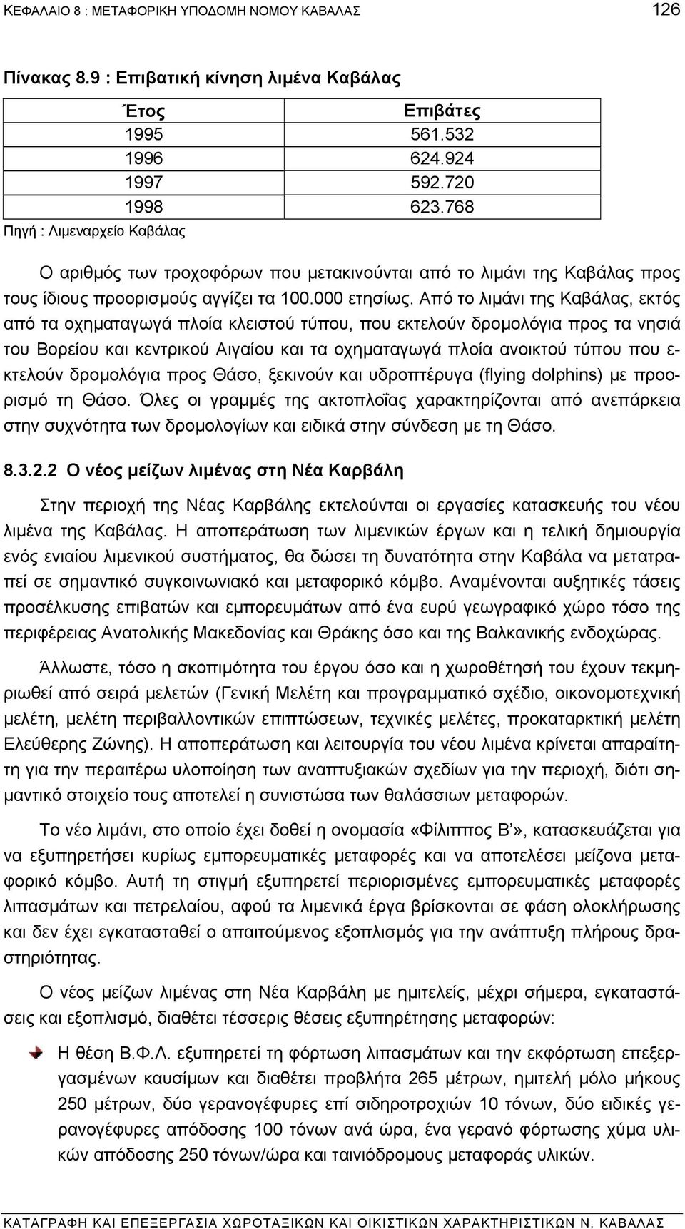 Από το λιµάνι της Καβάλας, εκτός από τα οχηµαταγωγά πλοία κλειστού τύπου, που εκτελούν δροµολόγια προς τα νησιά του Βορείου και κεντρικού Αιγαίου και τα οχηµαταγωγά πλοία ανοικτού τύπου που ε-