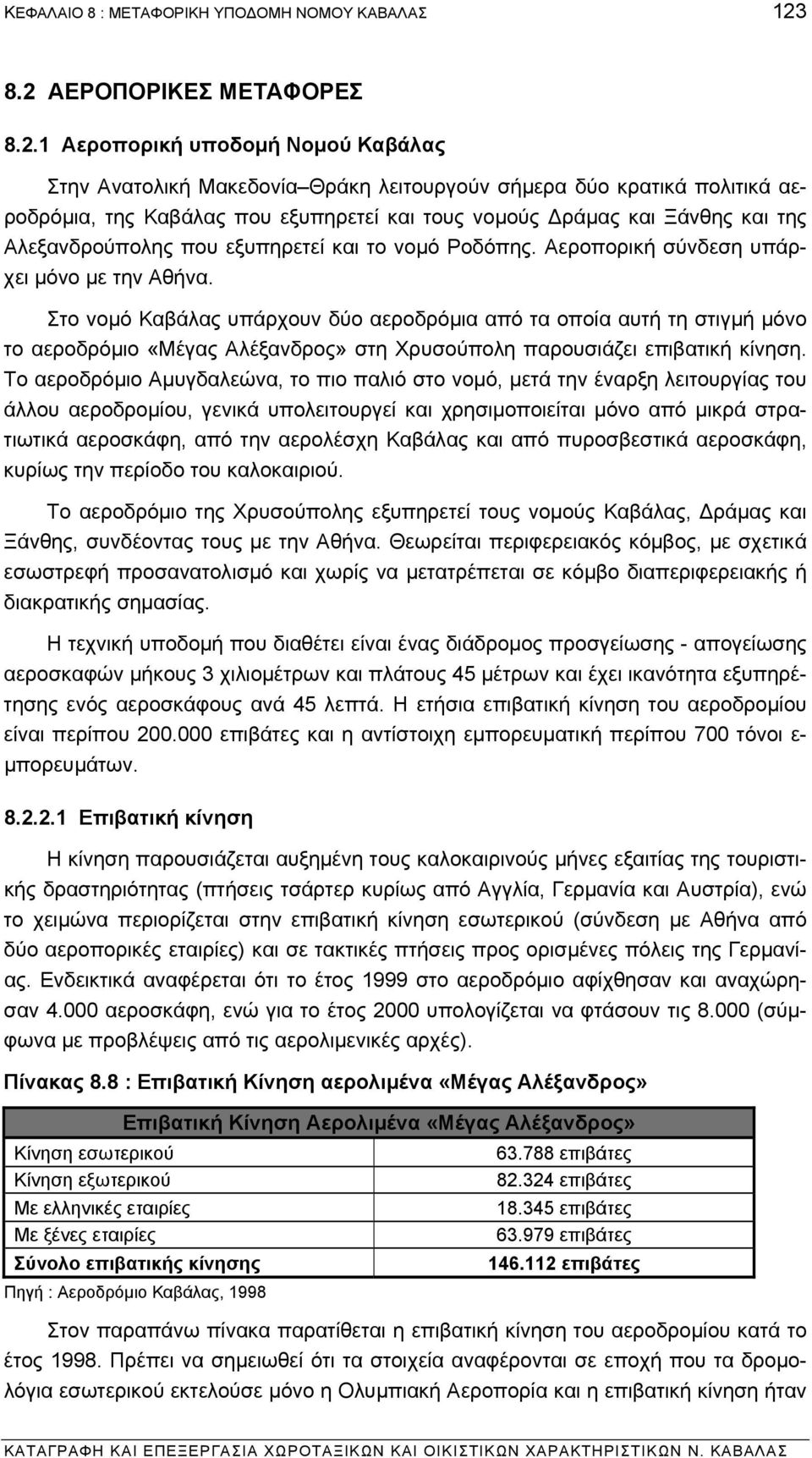 και Ξάνθης και της Αλεξανδρούπολης που εξυπηρετεί και το νοµό Ροδόπης. Αεροπορική σύνδεση υπάρχει µόνο µε την Αθήνα.