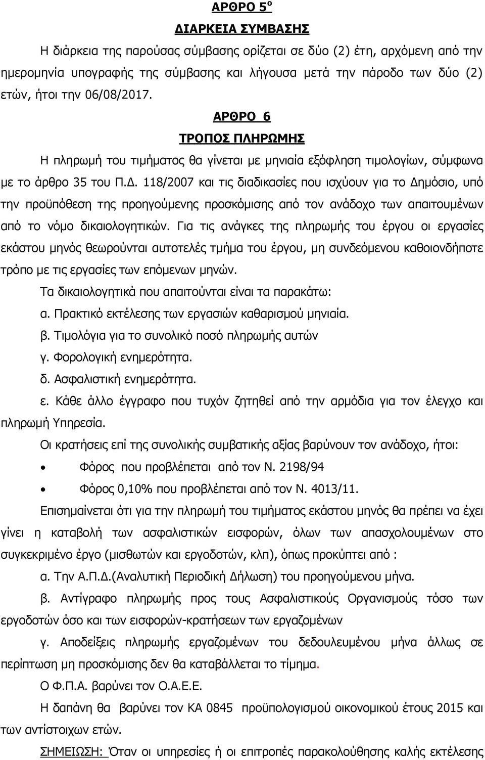 118/2007 και τις διαδικασίες που ισχύουν για το Δημόσιο, υπό την προϋπόθεση της προηγούμενης προσκόμισης από τον ανάδοχο των απαιτουμένων από το νόμο δικαιολογητικών.