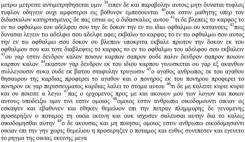 το καρφος το εν τω οφθαλμω σου αυτος την εν τω οφθαλμω σου δοκον ου βλεπων υποκριτα εκβαλε πρωτον την δοκον εκ του οφθαλμου σου και τοτε διαβλεψεις το καρφος το εν τω οφθαλμω του αδελφου σου εκβαλειν