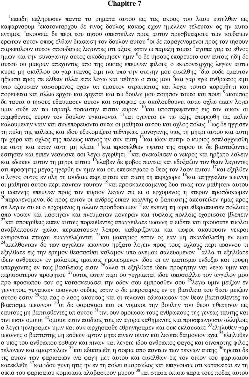 παρεξη τουτο 5 αγαπα γαρ το εθνος ημων και την συναγωγην αυτος ωκοδομησεν ημιν 6 ο δε ιησους επορευετο συν αυτοις ηδη δε αυτου ου μακραν απεχοντος απο της οικιας επεμψεν φιλους ο εκατονταρχης λεγων