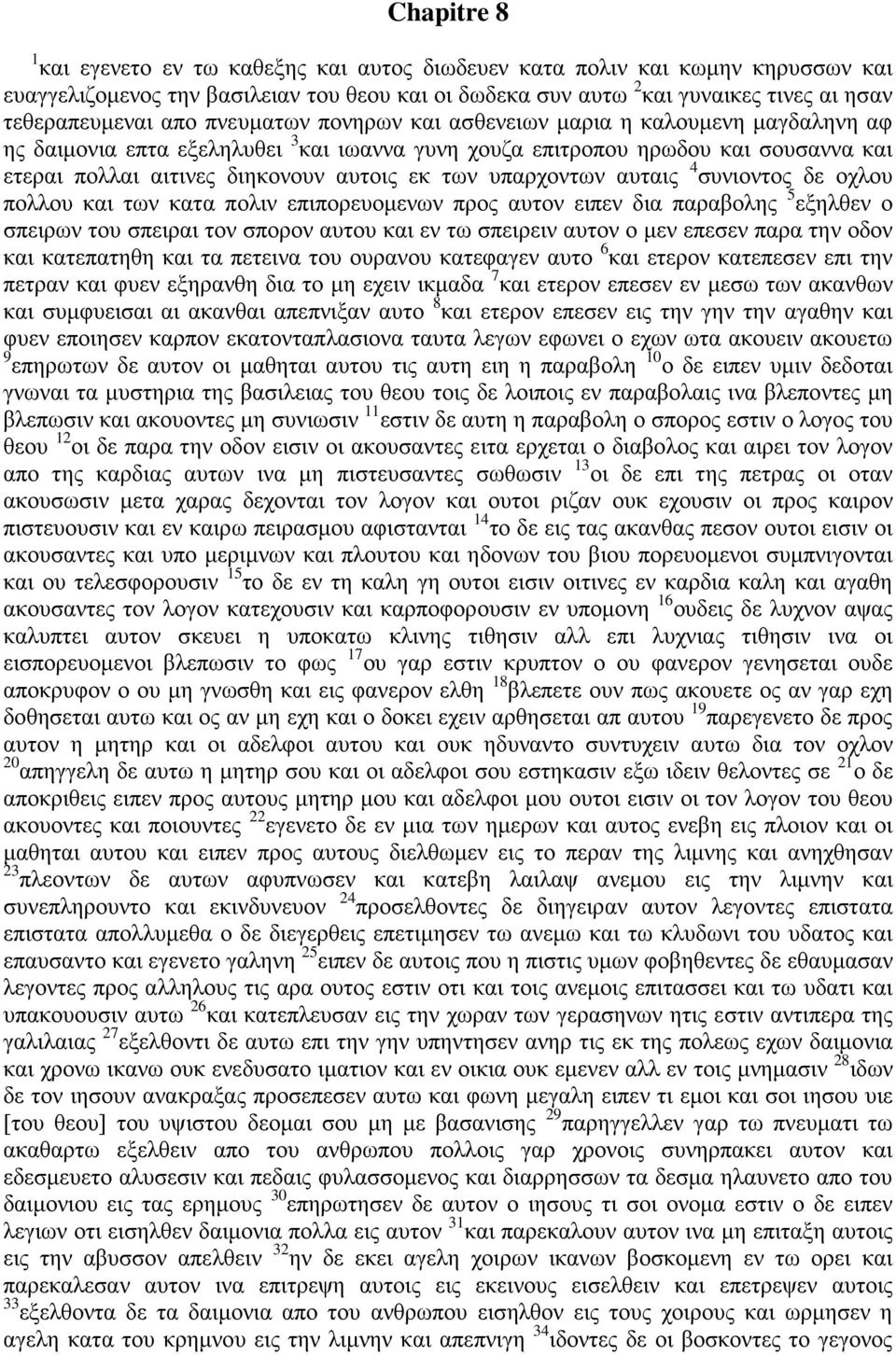 υπαρχοντων αυταις 4 συνιοντος δε οχλου πολλου και των κατα πολιν επιπορευομενων προς αυτον ειπεν δια παραβολης 5 εξηλθεν ο σπειρων του σπειραι τον σπορον αυτου και εν τω σπειρειν αυτον ο μεν επεσεν