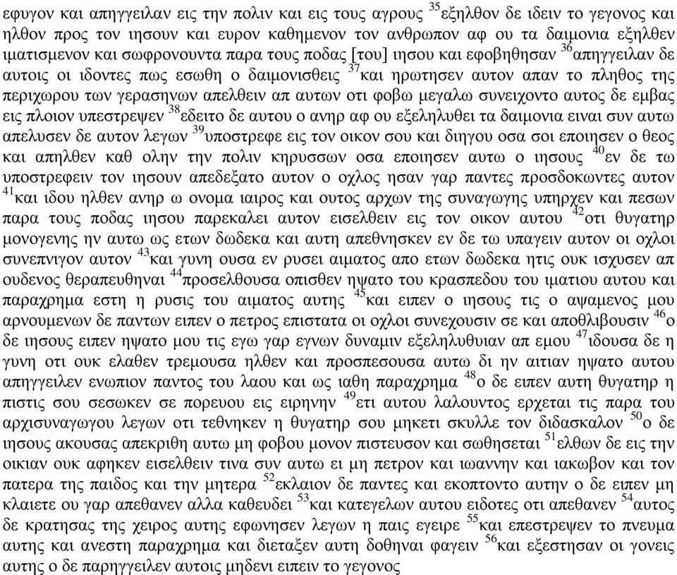 μεγαλω συνειχοντο αυτος δε εμβας εις πλοιον υπεστρεψεν 38 εδειτο δε αυτου ο ανηρ αφ ου εξεληλυθει τα δαιμονια ειναι συν αυτω απελυσεν δε αυτον λεγων 39 υποστρεφε εις τον οικον σου και διηγου οσα σοι