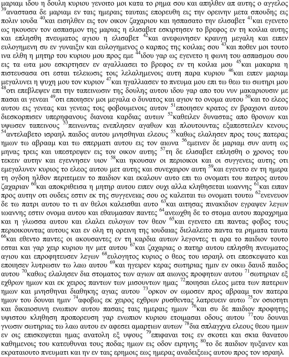 42 και ανεφωνησεν κραυγη μεγαλη και ειπεν ευλογημενη συ εν γυναιξιν και ευλογημενος ο καρπος της κοιλιας σου 43 και ποθεν μοι τουτο ινα ελθη η μητηρ του κυριου μου προς εμε 44 ιδου γαρ ως εγενετο η