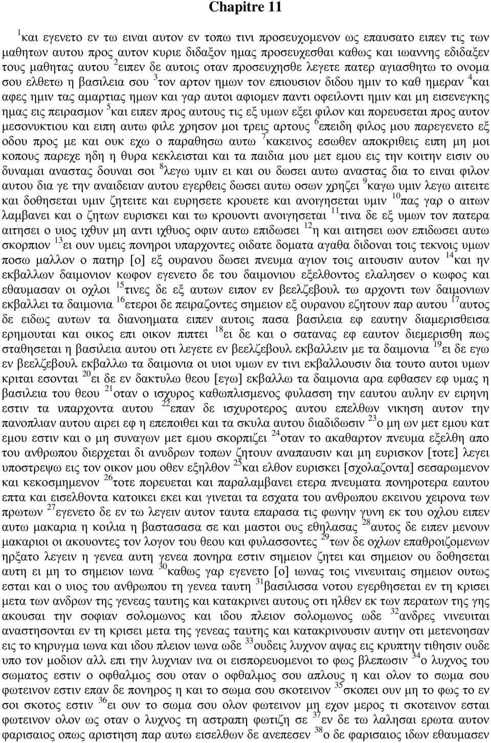 αφιομεν παντι οφειλοντι ημιν και μη εισενεγκης ημας εις πειρασμον 5 και ειπεν προς αυτους τις εξ υμων εξει φιλον και πορευσεται προς αυτον μεσονυκτιου και ειπη αυτω φιλε χρησον μοι τρεις αρτους 6