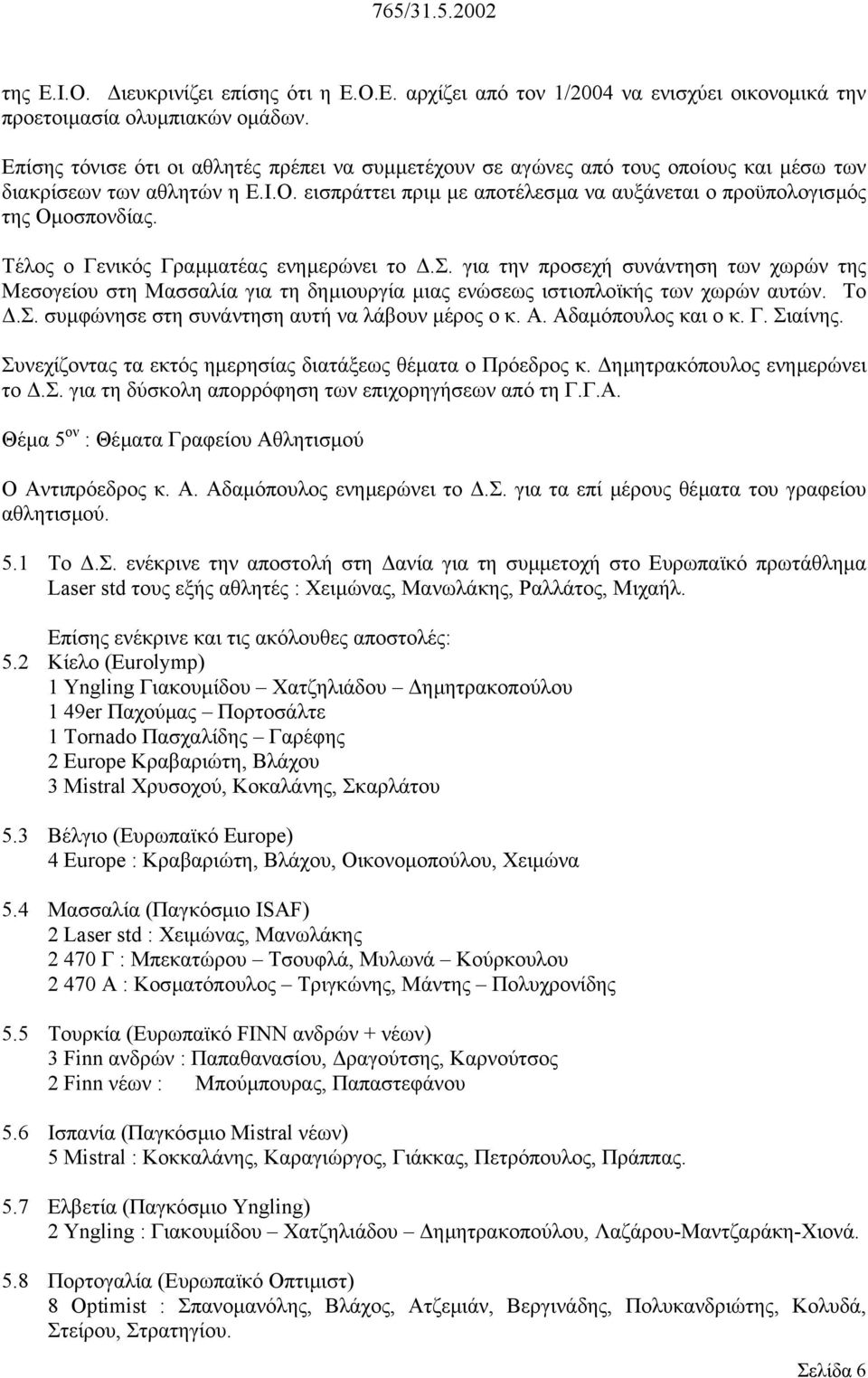 Τέλος ο Γενικός Γραµµατέας ενηµερώνει το.σ. για την προσεχή συνάντηση των χωρών της Μεσογείου στη Μασσαλία για τη δηµιουργία µιας ενώσεως ιστιοπλοϊκής των χωρών αυτών. Το.Σ.