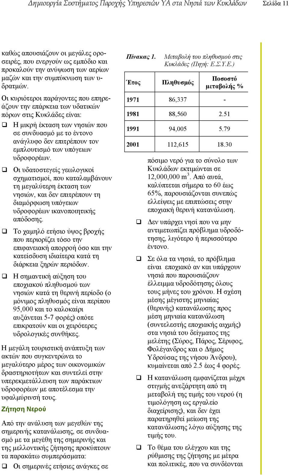 Οι κυριότεροι παράγοντες που επηρεάζουν την επάρκεια των υδατικών πόρων στις Κυκλάδες είναι: Η µικρή έκταση των νησιών που σε συνδυασµό µε το έντονο ανάγλυφο δεν επιτρέπουν τον εµπλουτισµό των