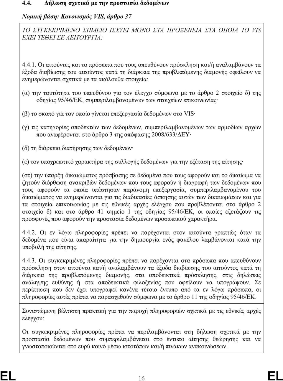 ακόλουθα στοιχεία: (α) την ταυτότητα του υπευθύνου για τον έλεγχο σύµφωνα µε το άρθρο 2 στοιχείο δ) της οδηγίας 95/46/EΚ, συµπεριλαµβανοµένων των στοιχείων επικοινωνίας (β) το σκοπό για τον οποίο