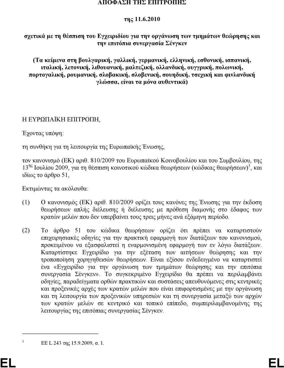 ιταλική, λετονική, λιθουανική, µαλτεζική, ολλανδική, ουγγρική, πολωνική, πορτογαλική, ρουµανική, σλοβακική, σλοβενική, σουηδική, τσεχική και φινλανδική γλώσσα, είναι τα µόνα αυθεντικά) Η ΕΥΡΩΠΑΪΚΗ