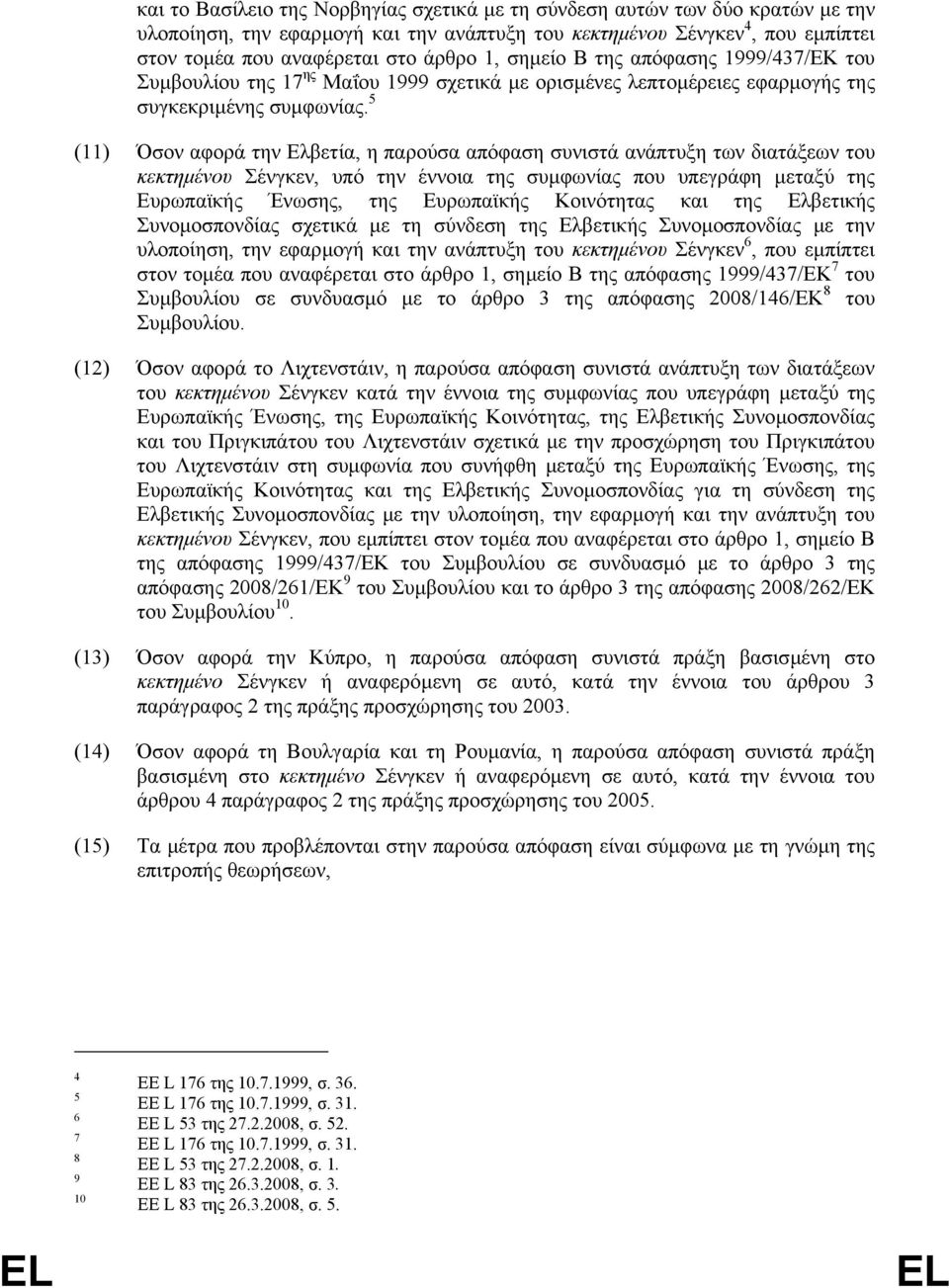 5 (11) Όσον αφορά την Ελβετία, η παρούσα απόφαση συνιστά ανάπτυξη των διατάξεων του κεκτηµένου Σένγκεν, υπό την έννοια της συµφωνίας που υπεγράφη µεταξύ της Ευρωπαϊκής Ένωσης, της Ευρωπαϊκής