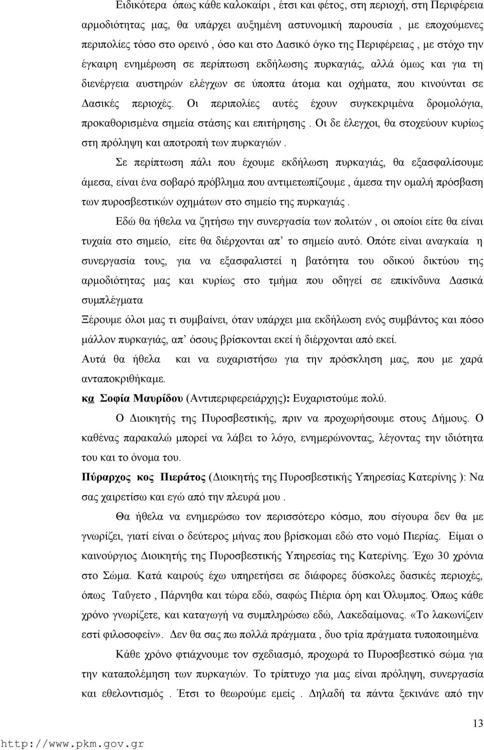 Οι περιπολίες αυτές έχουν συγκεκριμένα δρομολόγια, προκαθορισμένα σημεία στάσης και επιτήρησης. Οι δε έλεγχοι, θα στοχεύουν κυρίως στη πρόληψη και αποτροπή των πυρκαγιών.