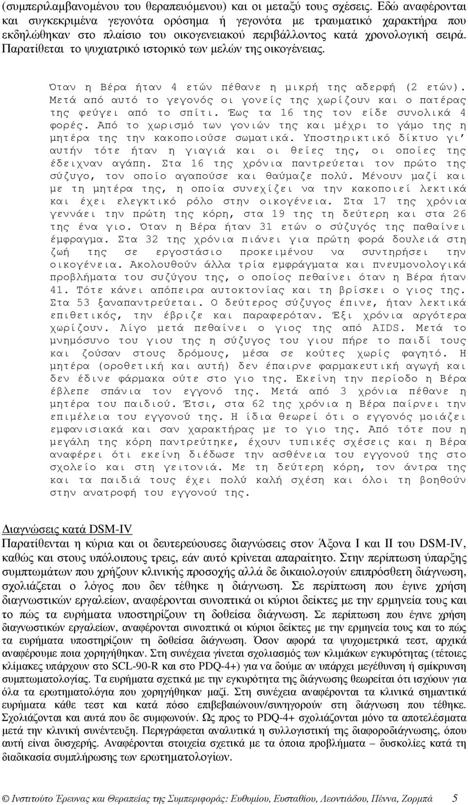 Παρατίθεται το ψυχιατρικό ιστορικό των µελών της οικογένειας. Όταν η Βέρα ήταν 4 ετών πέθανε η µικρή της αδερφή (2 ετών).