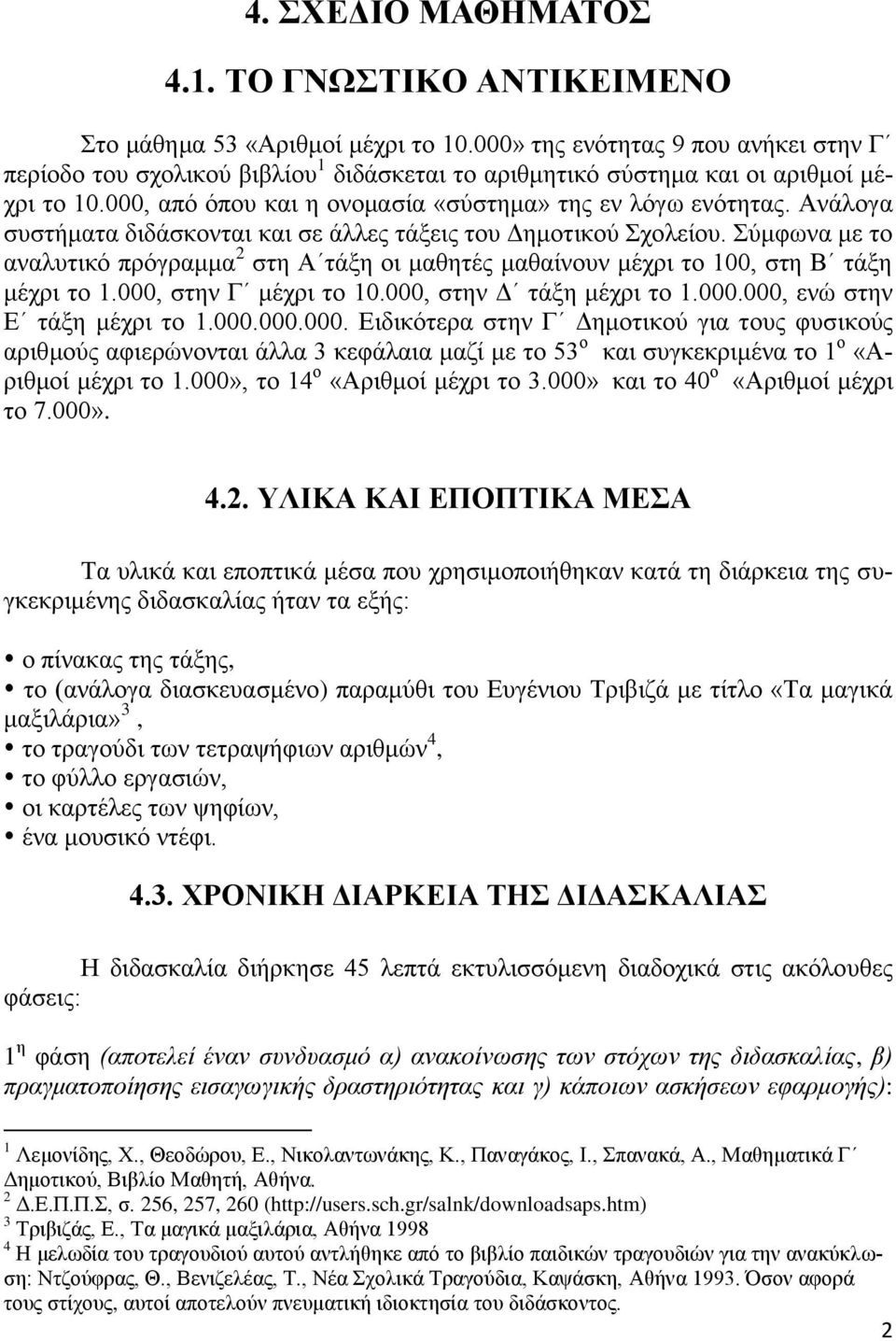 Αλάινγα ζπζηήκαηα δηδάζθνληαη θαη ζε άιιεο ηάμεηο ηνπ Γεκνηηθνύ ρνιείνπ. ύκθσλα κε ην αλαιπηηθό πξόγξακκα 2 ζηε Α ηάμε νη καζεηέο καζαίλνπλ κέρξη ην 100, ζηε Β ηάμε κέρξη ην 1.000, ζηελ Γ κέρξη ην 10.