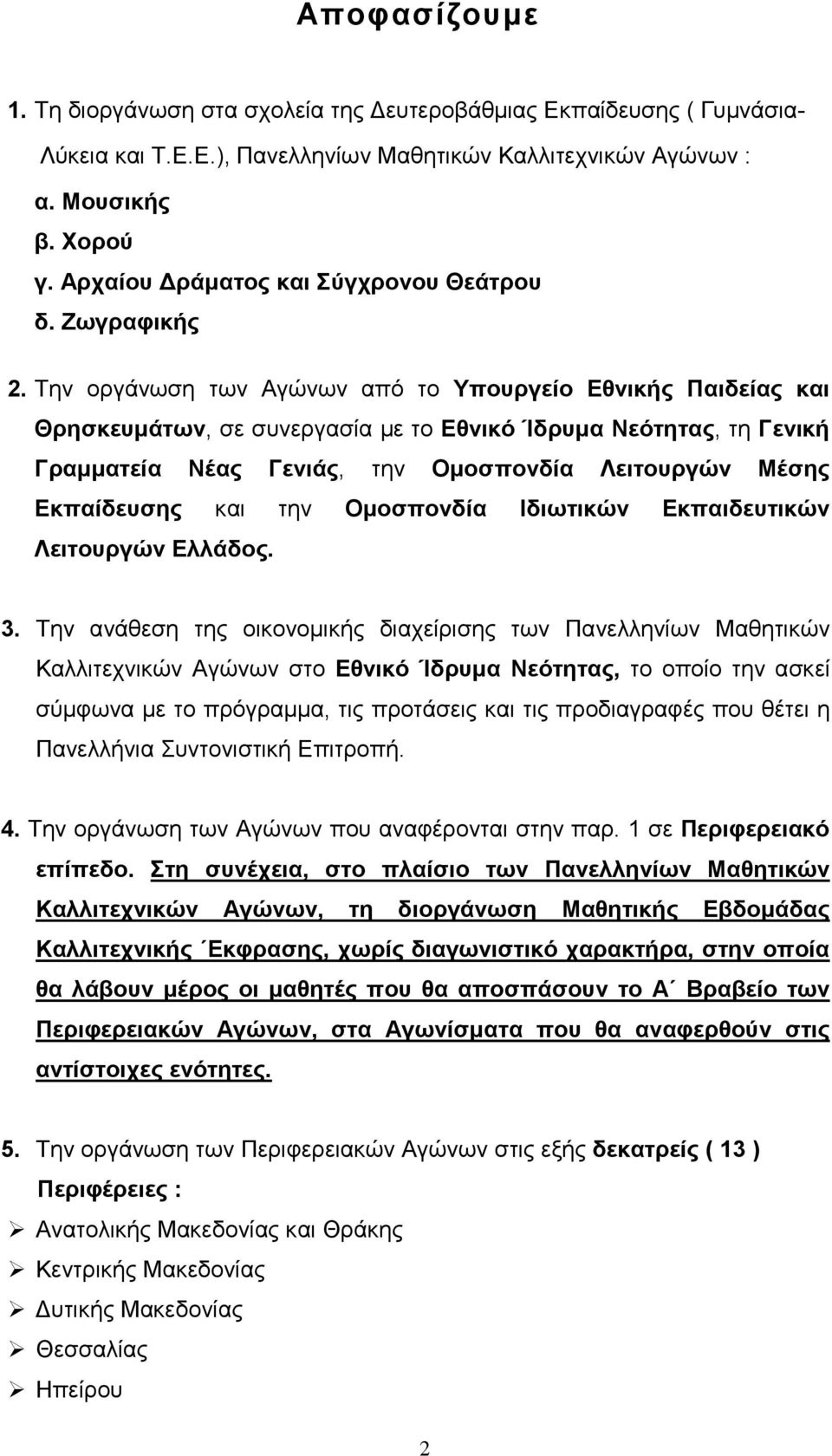 Την οργάνωση των Αγώνων από το Υπουργείο Εθνικής Παιδείας και Θρησκευµάτων, σε συνεργασία µε το Εθνικό Ίδρυµα Νεότητας, τη Γενική Γραµµατεία Νέας Γενιάς, την Οµοσπονδία Λειτουργών Μέσης Εκπαίδευσης