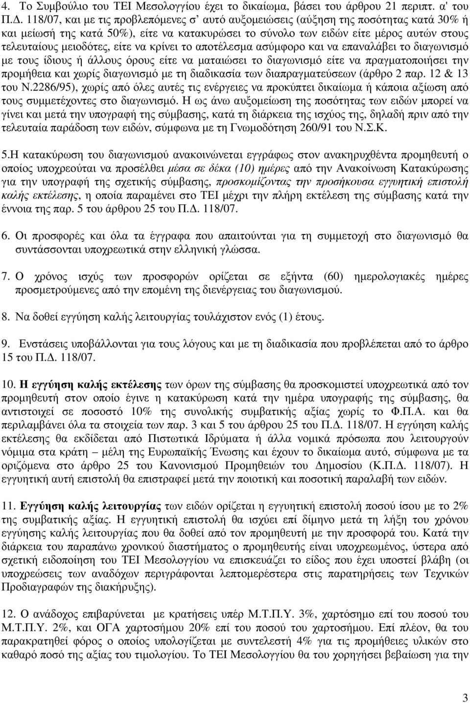 είτε να κρίνει το αποτέλεσµα ασύµφορο και να επαναλάβει το διαγωνισµό µε τους ίδιους ή άλλους όρους είτε να µαταιώσει το διαγωνισµό είτε να πραγµατοποιήσει την προµήθεια και χωρίς διαγωνισµό µε τη