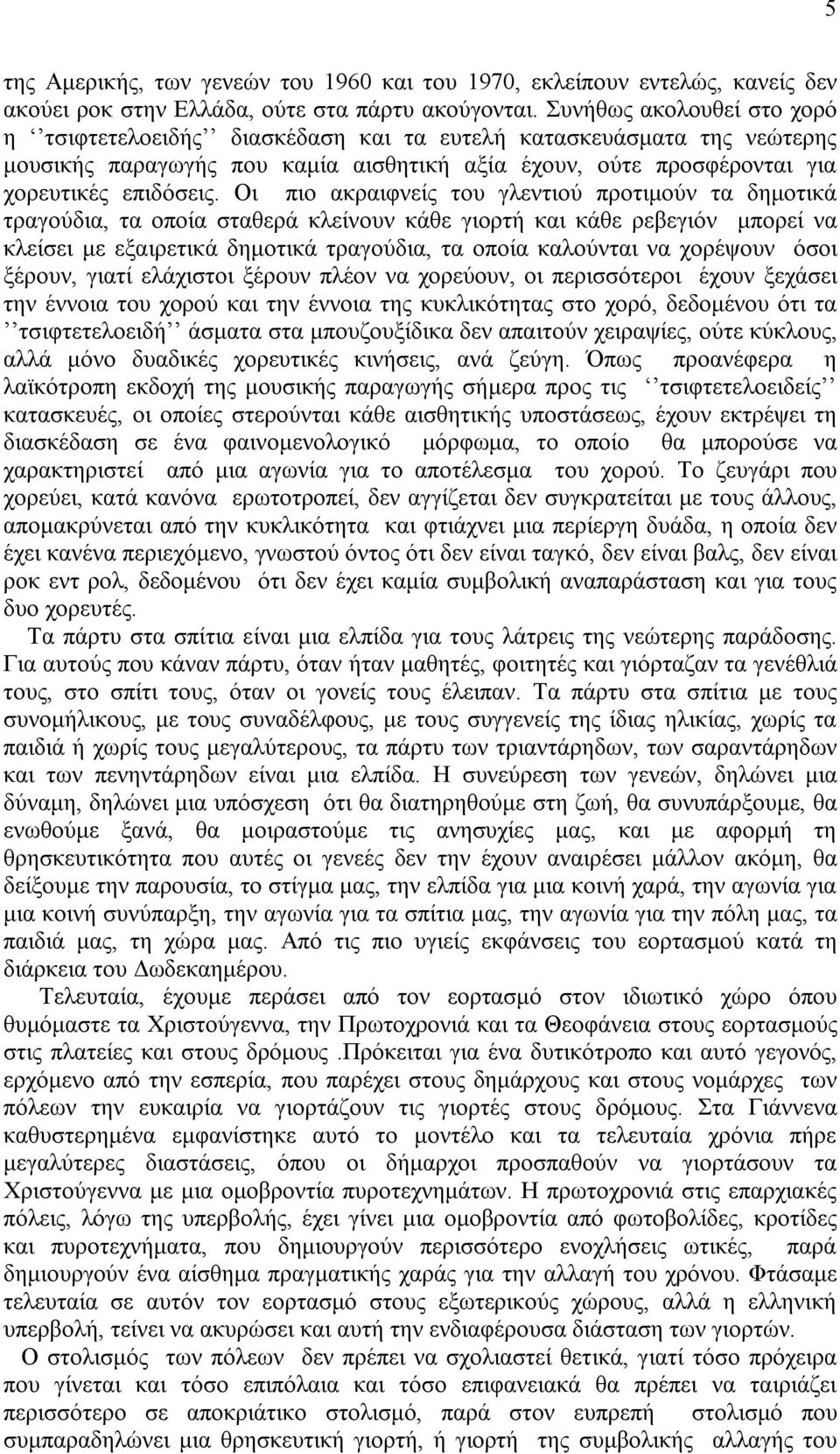 Οι πιο ακραιφνείς του γλεντιού προτιμούν τα δημοτικά τραγούδια, τα οποία σταθερά κλείνουν κάθε γιορτή και κάθε ρεβεγιόν μπορεί να κλείσει με εξαιρετικά δημοτικά τραγούδια, τα οποία καλούνται να