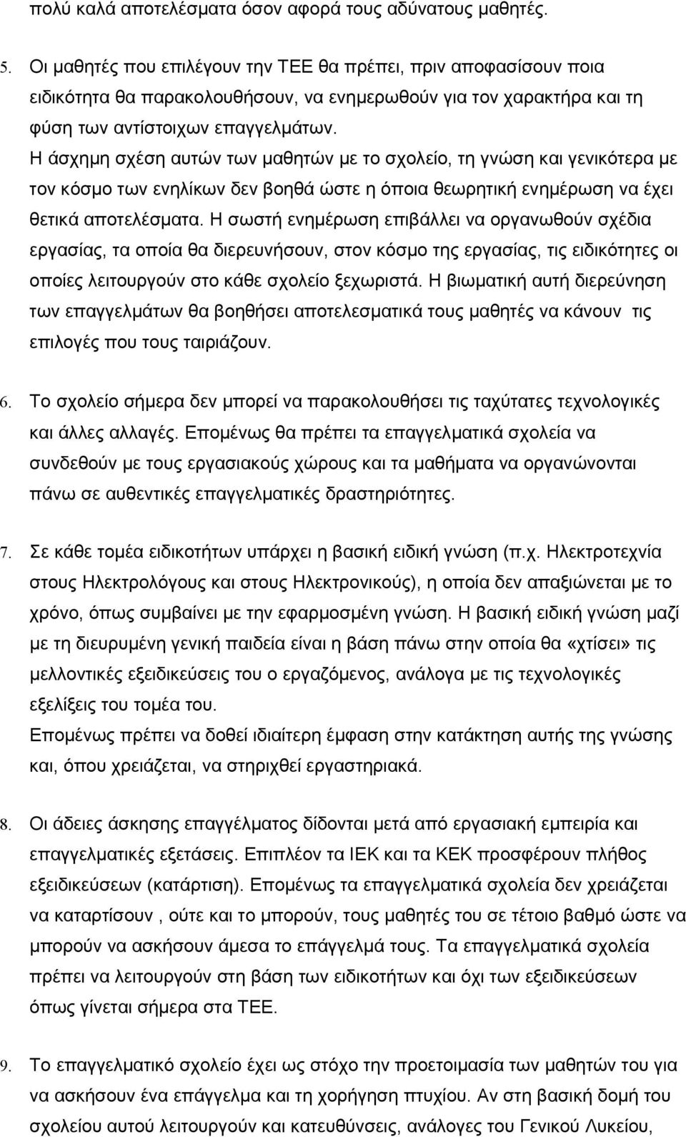 Η άσχημη σχέση αυτών των μαθητών με το σχολείο, τη γνώση και γενικότερα με τον κόσμο των ενηλίκων δεν βοηθά ώστε η όποια θεωρητική ενημέρωση να έχει θετικά αποτελέσματα.