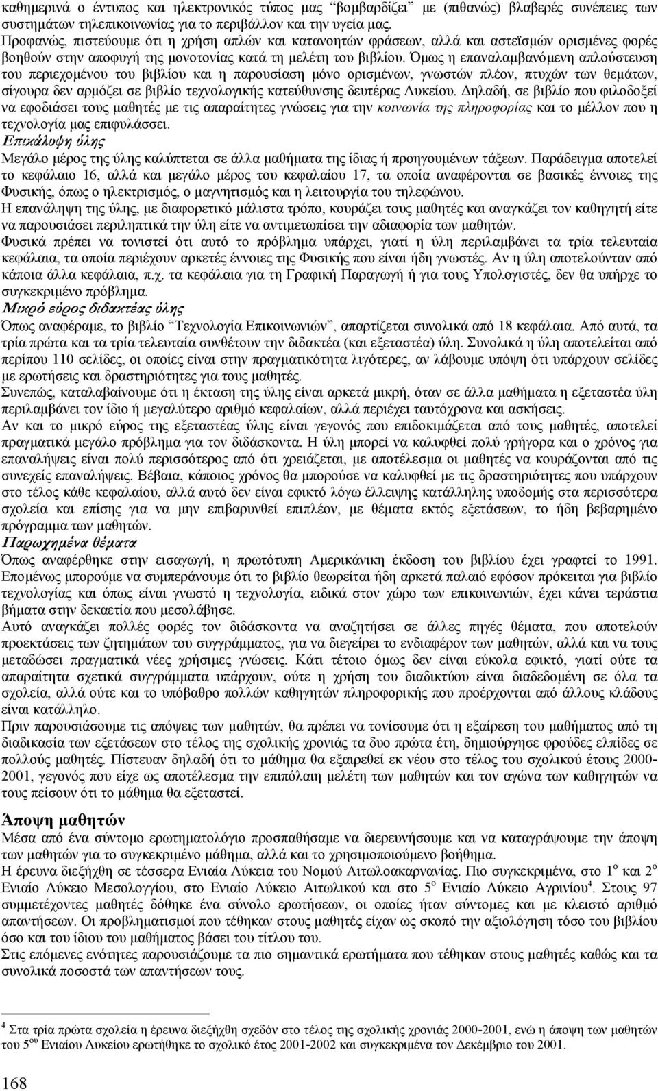 Όµως η επαναλαµβανόµενη απλούστευση του περιεχοµένου του βιβλίου και η παρουσίαση µόνο ορισµένων, γνωστών πλέον, πτυχών των θεµάτων, σίγουρα δεν αρµόζει σε βιβλίο τεχνολογικής κατεύθυνσης δευτέρας