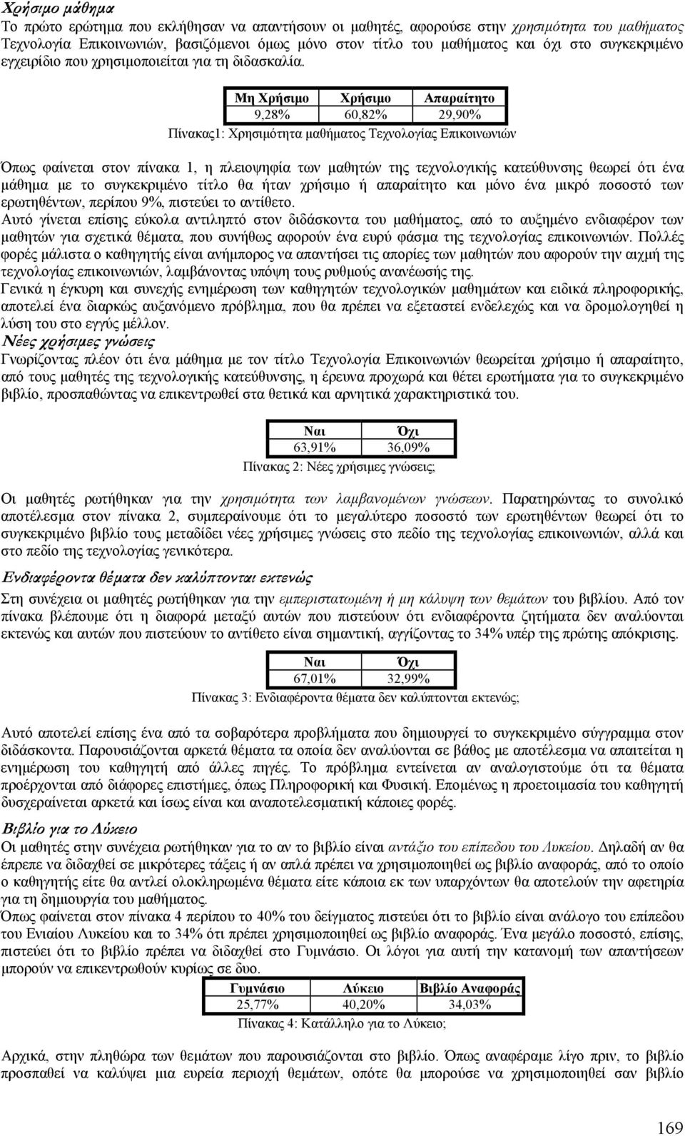Μη Χρήσιµο Χρήσιµο Απαραίτητο 9,28% 60,82% 29,90% Πίνακας1: Χρησιµότητα µαθήµατος Τεχνολογίας Επικοινωνιών Όπως φαίνεται στον πίνακα 1, η πλειοψηφία των µαθητών της τεχνολογικής κατεύθυνσης θεωρεί
