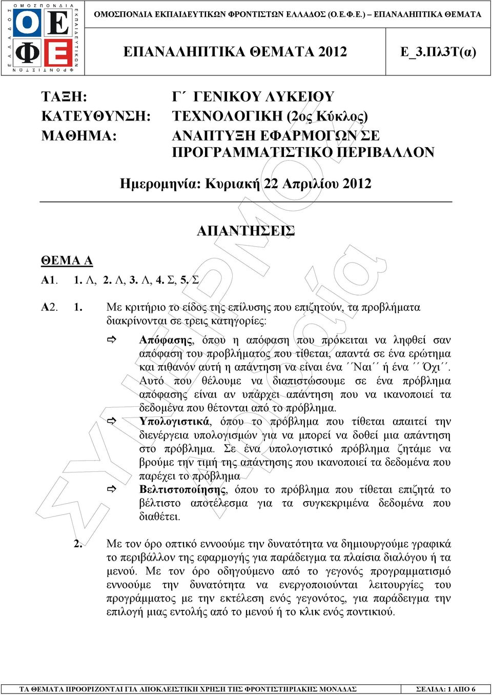 Με κριτήριο το είδος της επίλυσης που επιζητούν, τα προβλήµατα διακρίνονται σε τρεις κατηγορίες: Απόφασης, όπου η απόφαση που πρόκειται να ληφθεί σαν απόφαση του προβλήµατος που τίθεται, απαντά σε