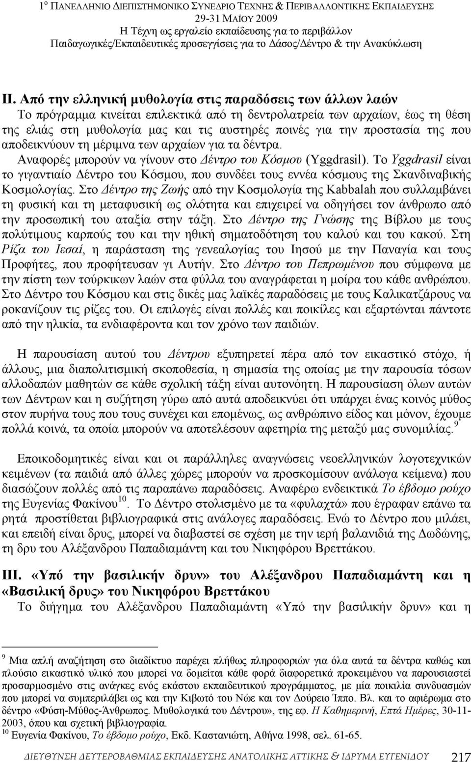 Το Yggdrasil είναι το γιγαντιαίο έντρο του Κόσµου, που συνδέει τους εννέα κόσµους της Σκανδιναβικής Κοσµολογίας.