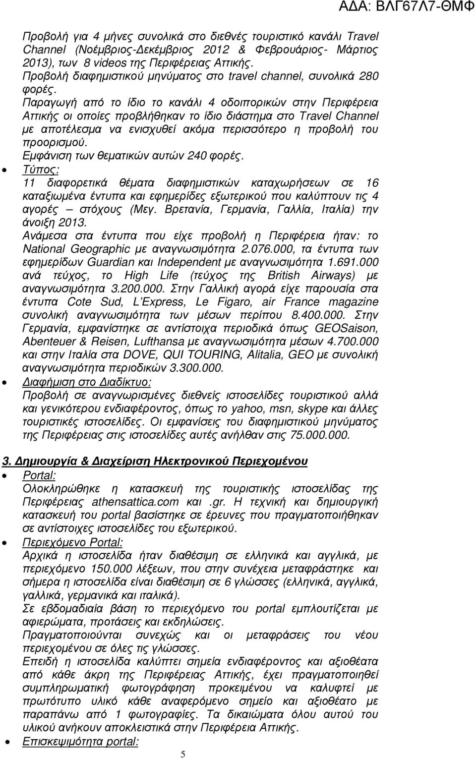 Παραγωγή από το ίδιο το κανάλι 4 οδοιπορικών στην Περιφέρεια Αττικής οι οποίες προβλήθηκαν το ίδιο διάστηµα στο Τravel Channel µε αποτέλεσµα να ενισχυθεί ακόµα περισσότερο η προβολή του προορισµού.