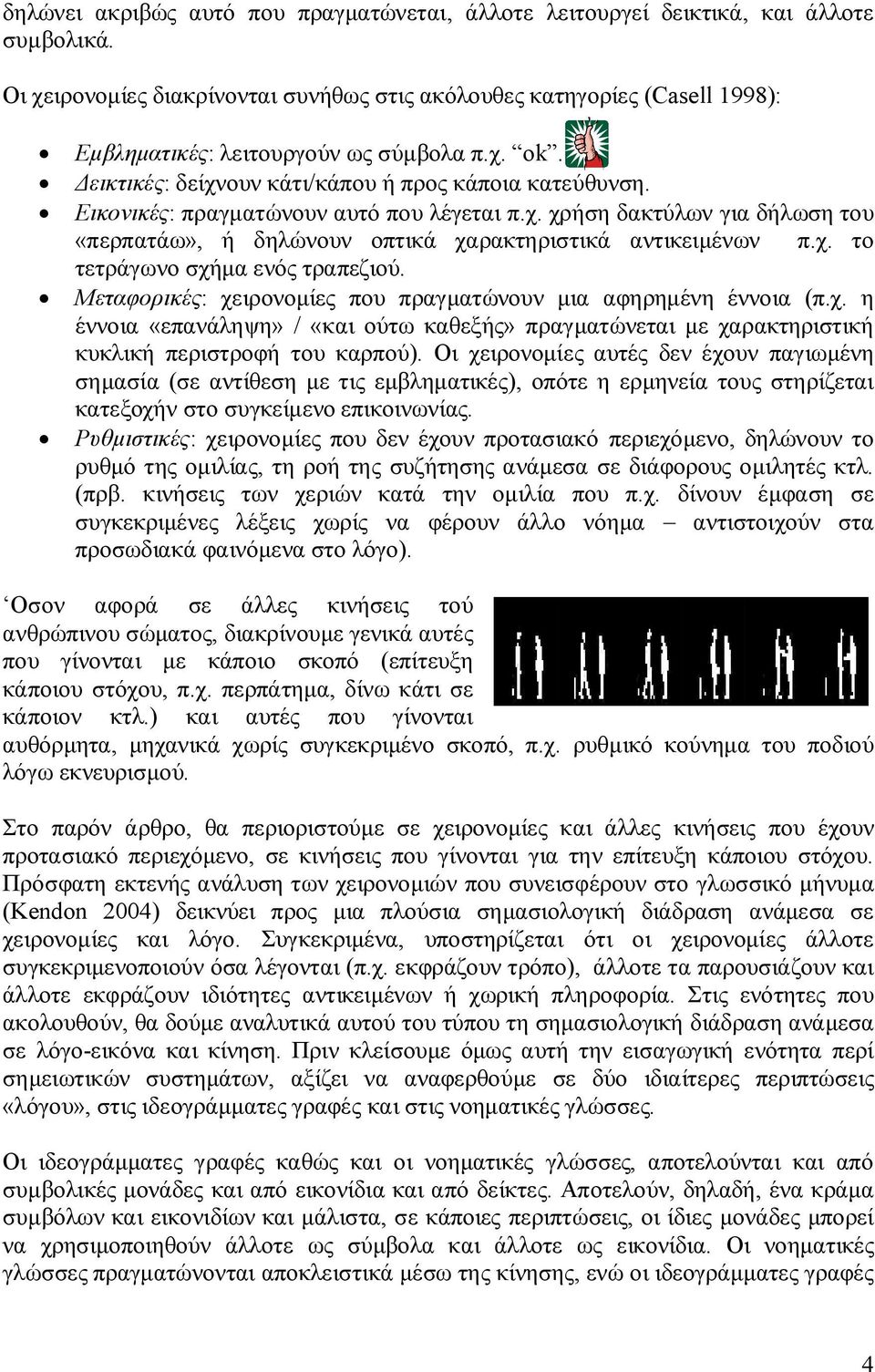 Εικονικές: πραγματώνουν αυτό που λέγεται π.χ. χρήση δακτύλων για δήλωση του «περπατάω», ή δηλώνουν οπτικά χαρακτηριστικά αντικειμένων π.χ. το τετράγωνο σχήμα ενός τραπεζιού.