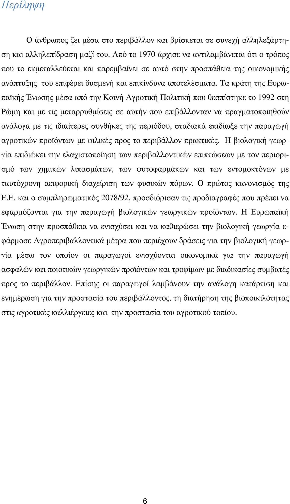 Τα κράτη της Ευρωπαϊκής Ένωσης µέσα από την Κοινή Αγροτική Πολιτική που θεσπίστηκε το 1992 στη Ρώµη και µε τις µεταρρυθµίσεις σε αυτήν που επιβάλλονταν να πραγµατοποιηθούν ανάλογα µε τις ιδιαίτερες