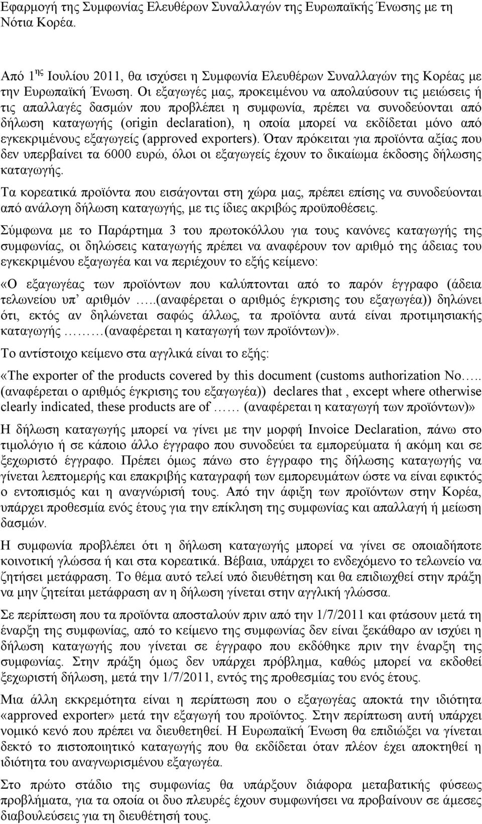 μόνο από εγκεκριμένους εξαγωγείς (approved exporters). Όταν πρόκειται για προϊόντα αξίας που δεν υπερβαίνει τα 6000 ευρώ, όλοι οι εξαγωγείς έχουν το δικαίωμα έκδοσης δήλωσης καταγωγής.