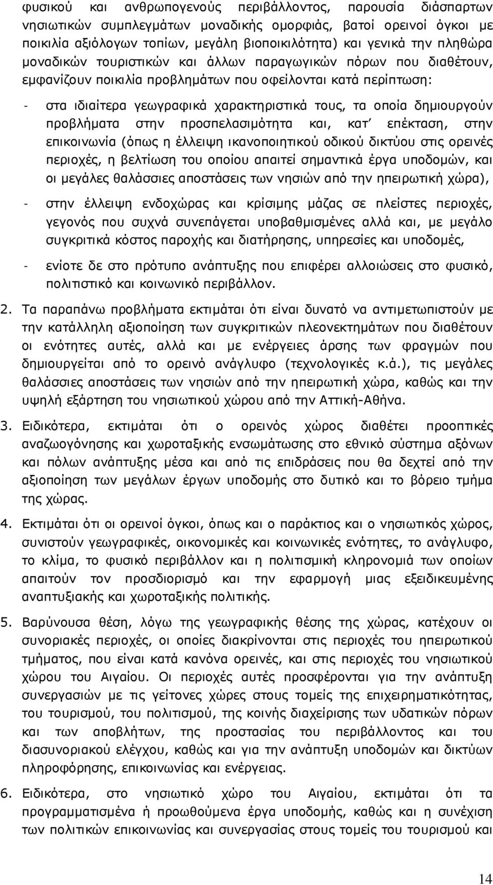 δηµιουργούν προβλήµατα στην προσπελασιµότητα και, κατ επέκταση, στην επικοινωνία (όπως η έλλειψη ικανοποιητικού οδικού δικτύου στις ορεινές περιοχές, η βελτίωση του οποίου απαιτεί σηµαντικά έργα