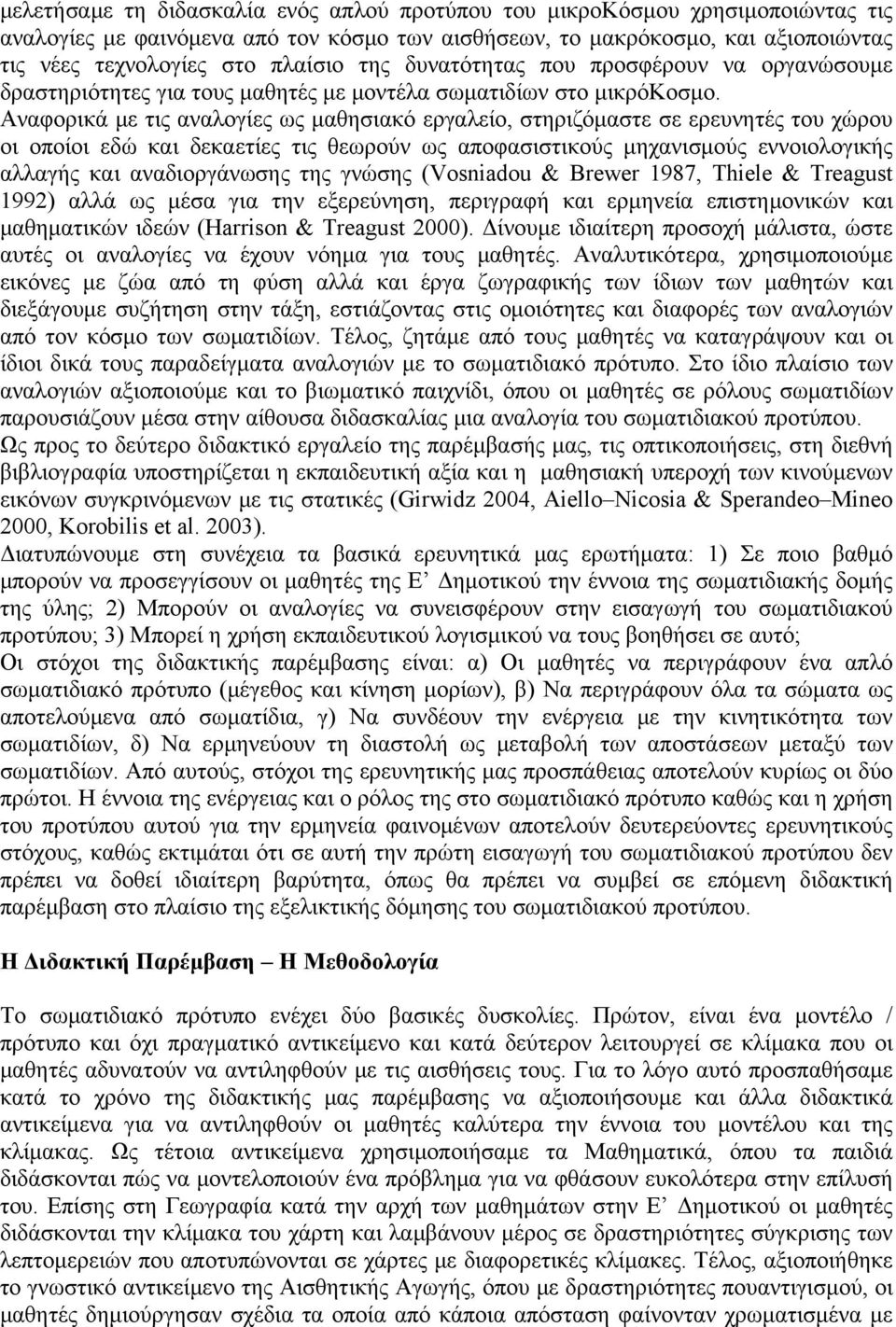 Αναφορικά με τις αναλογίες ως μαθησιακό εργαλείο, στηριζόμαστε σε ερευνητές του χώρου οι οποίοι εδώ και δεκαετίες τις θεωρούν ως αποφασιστικούς μηχανισμούς εννοιολογικής αλλαγής και αναδιοργάνωσης