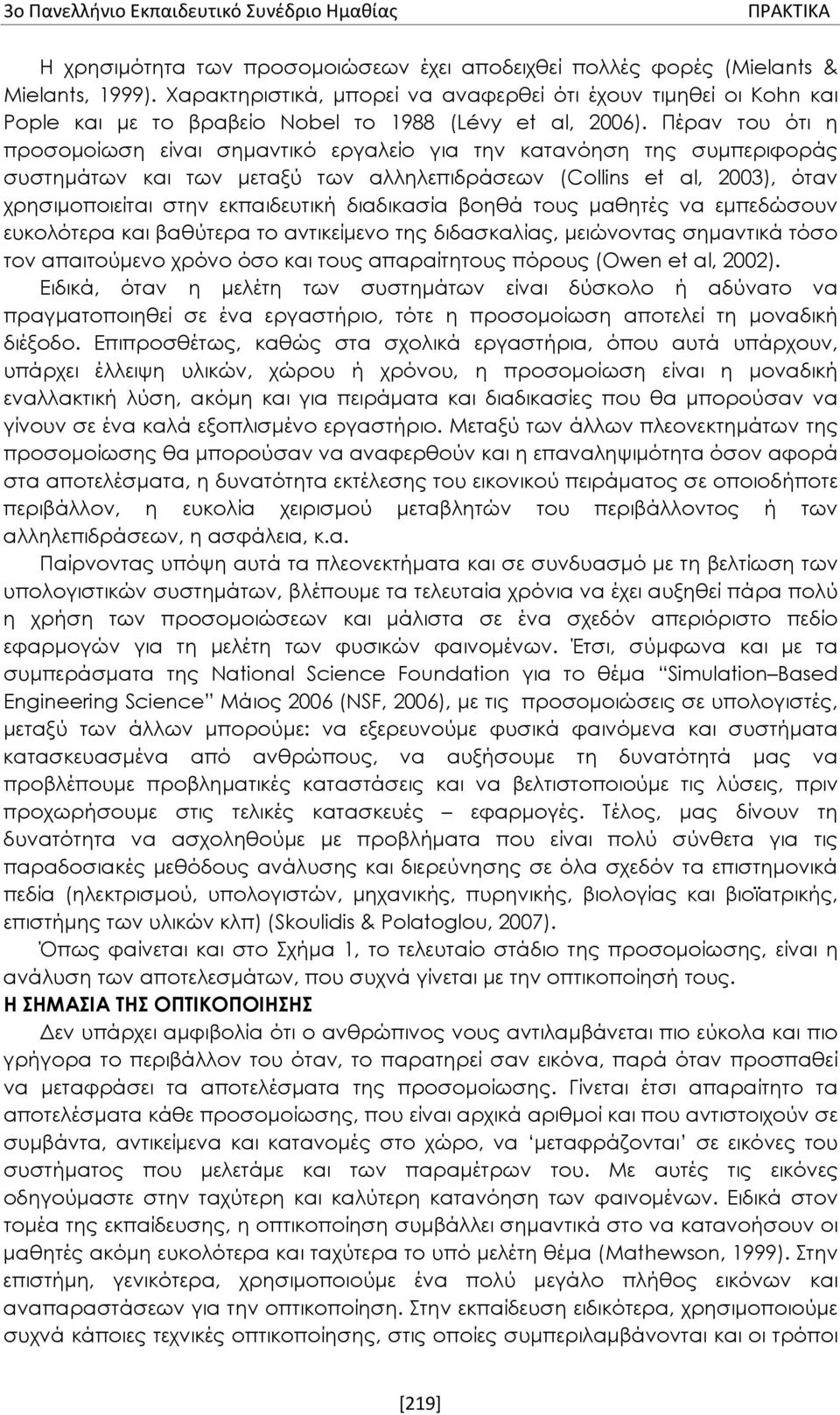 Πέραν του ότι η προσομοίωση είναι σημαντικό εργαλείο για την κατανόηση της συμπεριφοράς συστημάτων και των μεταξύ των αλληλεπιδράσεων (Collins et al, 2003), όταν χρησιμοποιείται στην εκπαιδευτική