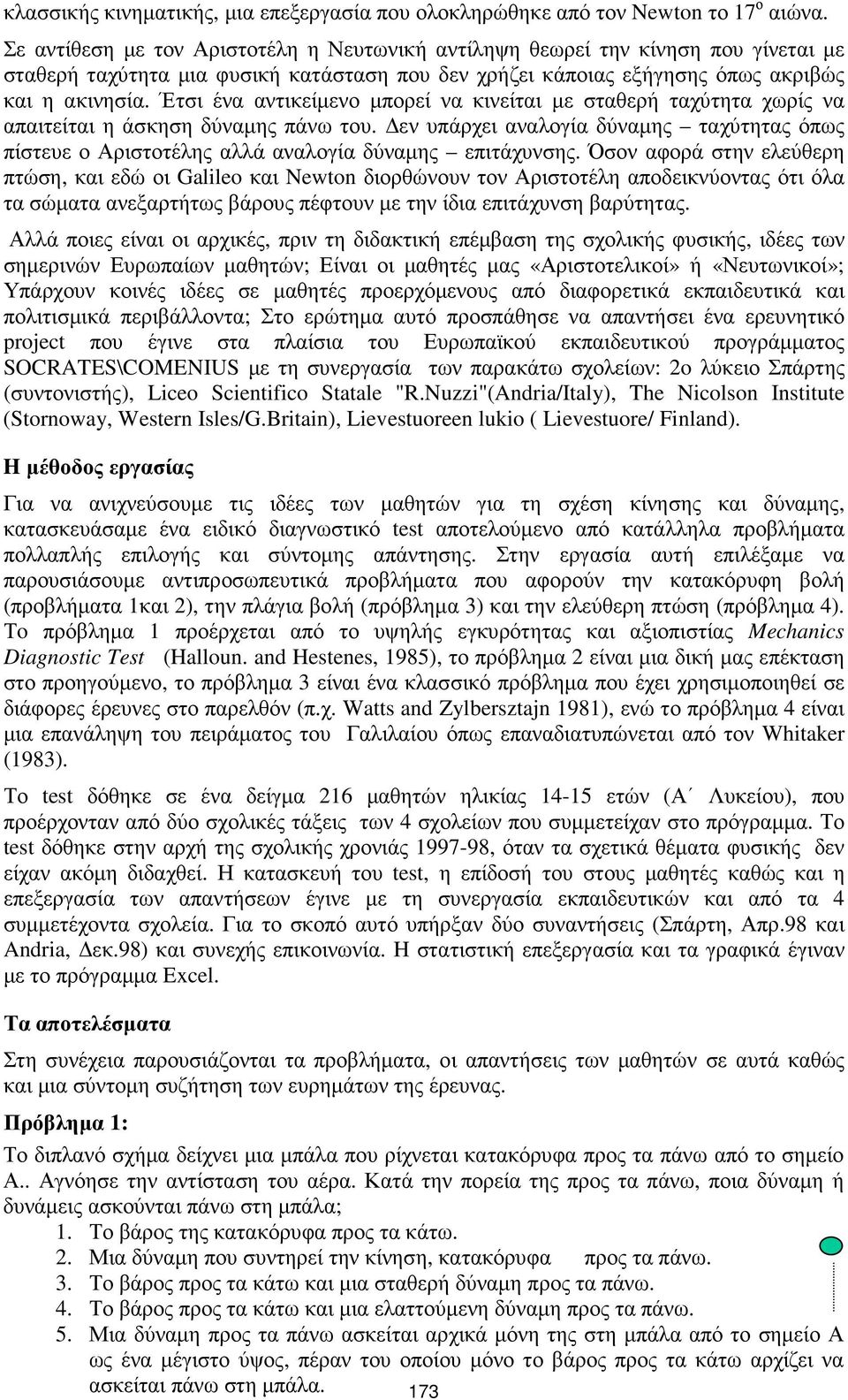 Έτσι ένα αντικείµενο µπορεί να κινείται µε σταθερή ταχύτητα χωρίς να απαιτείται η άσκηση δύναµης πάνω του.