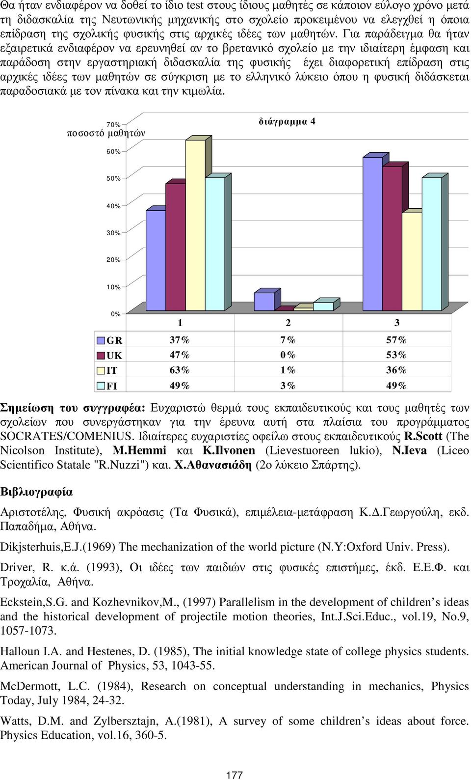 Για παράδειγµα θα ήταν εξαιρετικά ενδιαφέρον να ερευνηθεί αν το βρετανικό σχολείο µε την ιδιαίτερη έµφαση και παράδοση στην εργαστηριακή διδασκαλία της φυσικής έχει διαφορετική επίδραση στις αρχικές