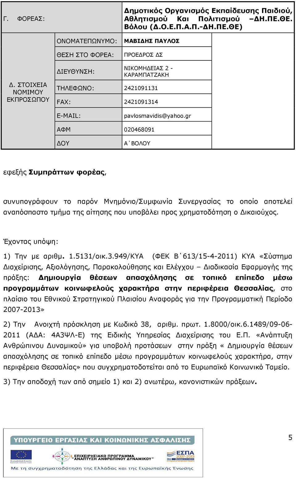 gr ΑΦΜ 020468091 ΟΥ A ΒΟΛΟΥ εφεξής Συµπράττων φορέας, συνυπογράφουν το παρόν Μνηµόνιο/Συµφωνία Συνεργασίας το οποίο αποτελεί αναπόσπαστο τµήµα της αίτησης που υποβάλει προς χρηµατοδότηση ο ικαιούχος.