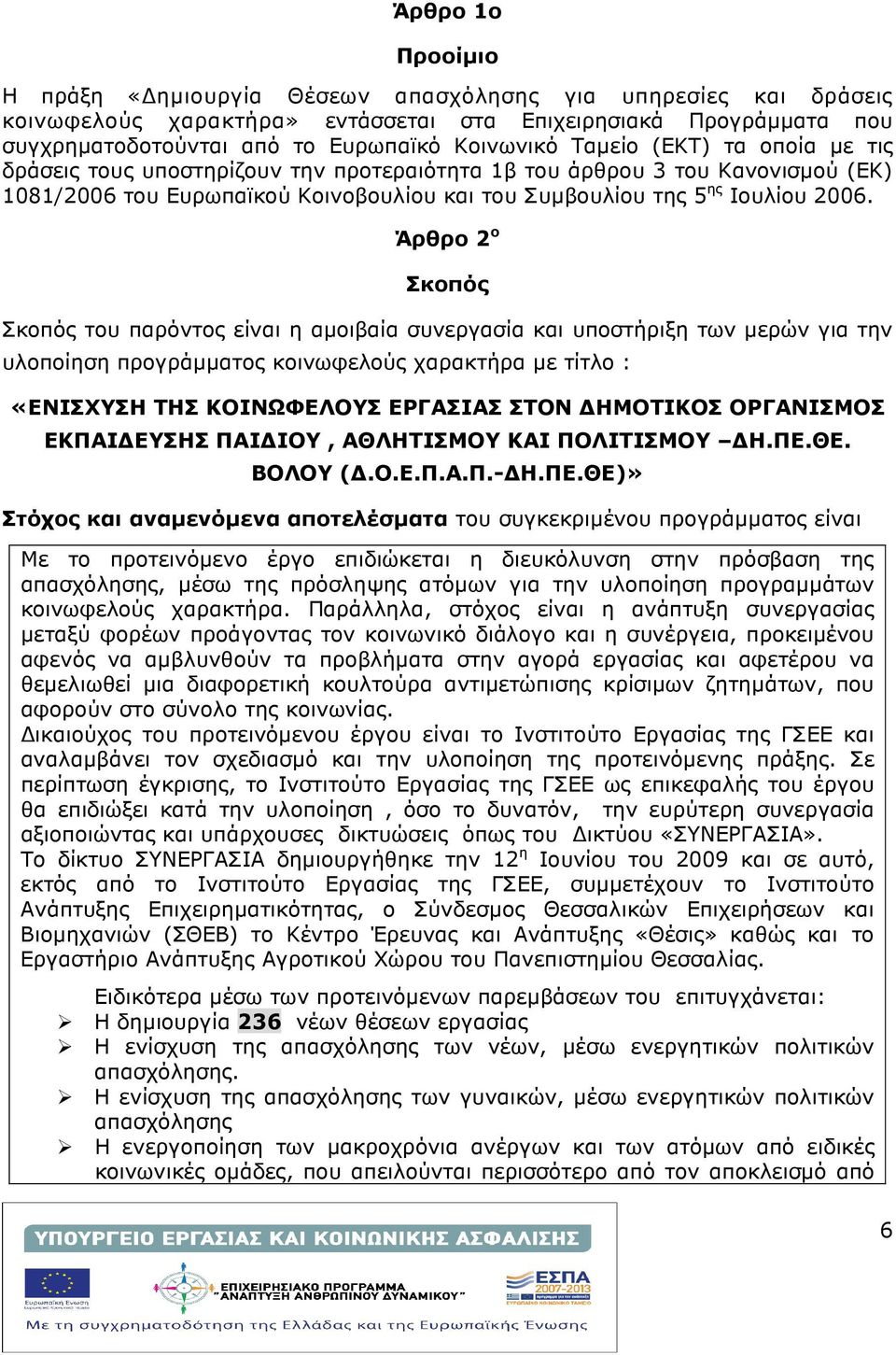 Άρθρο 2 ο Σκοπός Σκοπός του παρόντος είναι η αµοιβαία συνεργασία και υποστήριξη των µερών για την υλοποίηση προγράµµατος κοινωφελούς χαρακτήρα µε τίτλο : «ΕΝΙΣΧΥΣΗ ΤΗΣ ΚΟΙΝΩΦΕΛΟΥΣ ΕΡΓΑΣΙΑΣ ΣΤΟΝ