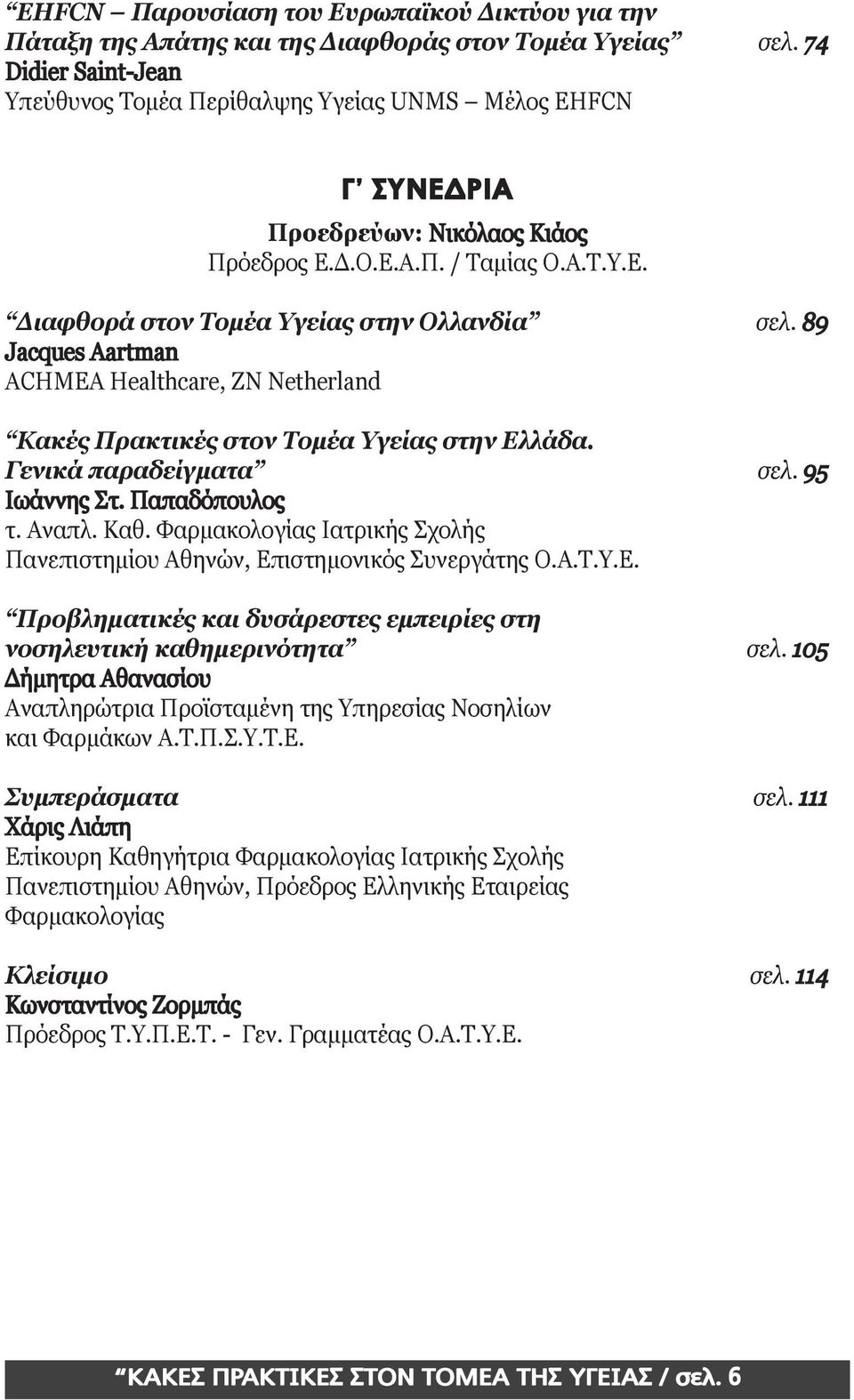 89 Jacques Aartman ACHMEA Healthcare, ZN Netherland Κακές Πρακτικές στον Τομέα Υγείας στην Ελλάδα. Γενικά παραδείγματα σελ. 95 Ιωάννης Στ. Παπαδόπουλος τ. Αναπλ. Καθ.