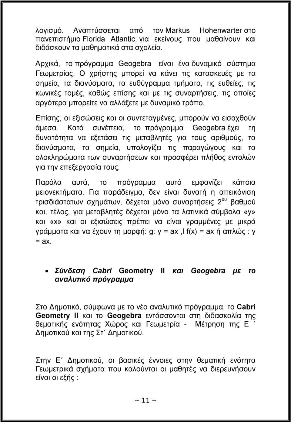 Ο ρξήζηεο κπνξεί λα θάλεη ηηο θαηαζθεπέο κε ηα ζεκεία, ηα δηαλύζκαηα, ηα επζύγξακκα ηκήκαηα, ηηο επζείεο, ηηο θσληθέο ηνκέο, θαζώο επίζεο θαη κε ηηο ζπλαξηήζεηο, ηηο νπνίεο αξγόηεξα κπνξείηε λα