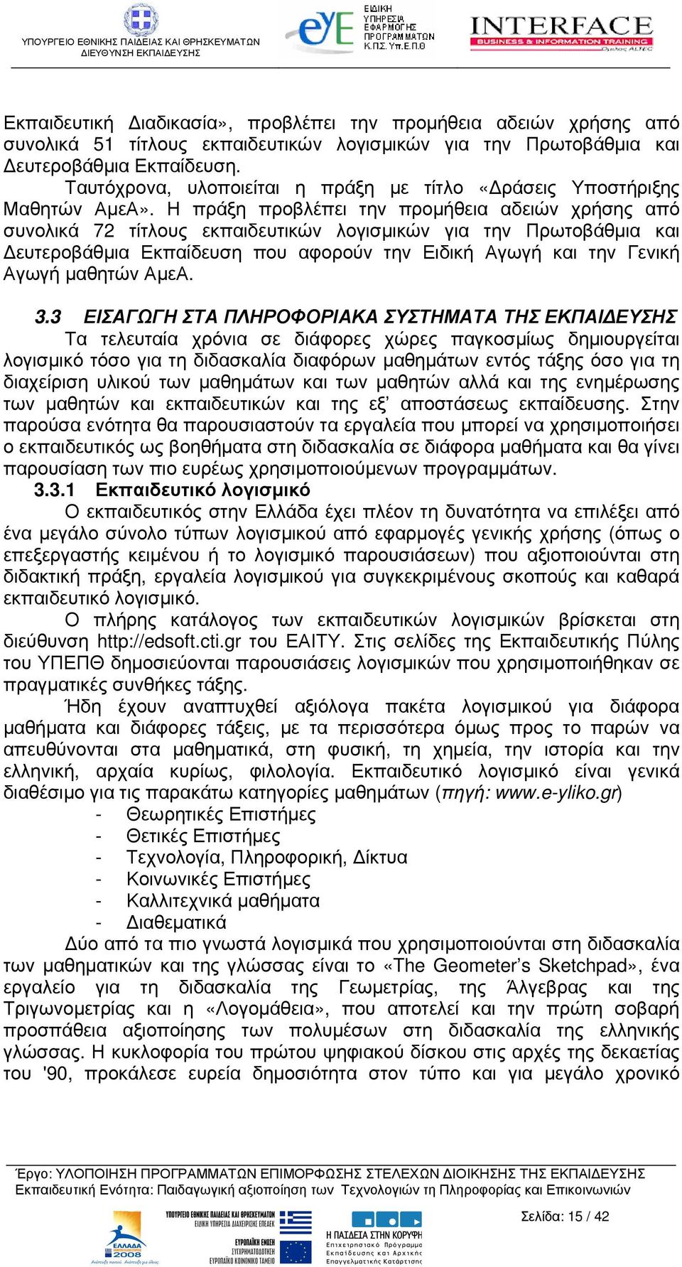 Η πράξη προβλέπει την προµήθεια αδειών χρήσης από συνολικά 72 τίτλους εκπαιδευτικών λογισµικών για την Πρωτοβάθµια και ευτεροβάθµια Εκπαίδευση που αφορούν την Ειδική Αγωγή και την Γενική Αγωγή