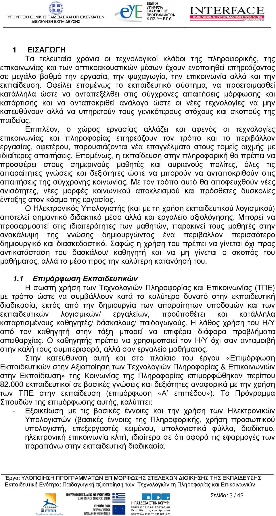 Οφείλει εποµένως το εκπαιδευτικό σύστηµα, να προετοιµασθεί κατάλληλα ώστε να ανταπεξέλθει στις σύγχρονες απαιτήσεις µόρφωσης και κατάρτισης και να ανταποκριθεί ανάλογα ώστε οι νέες τεχνολογίες να µην