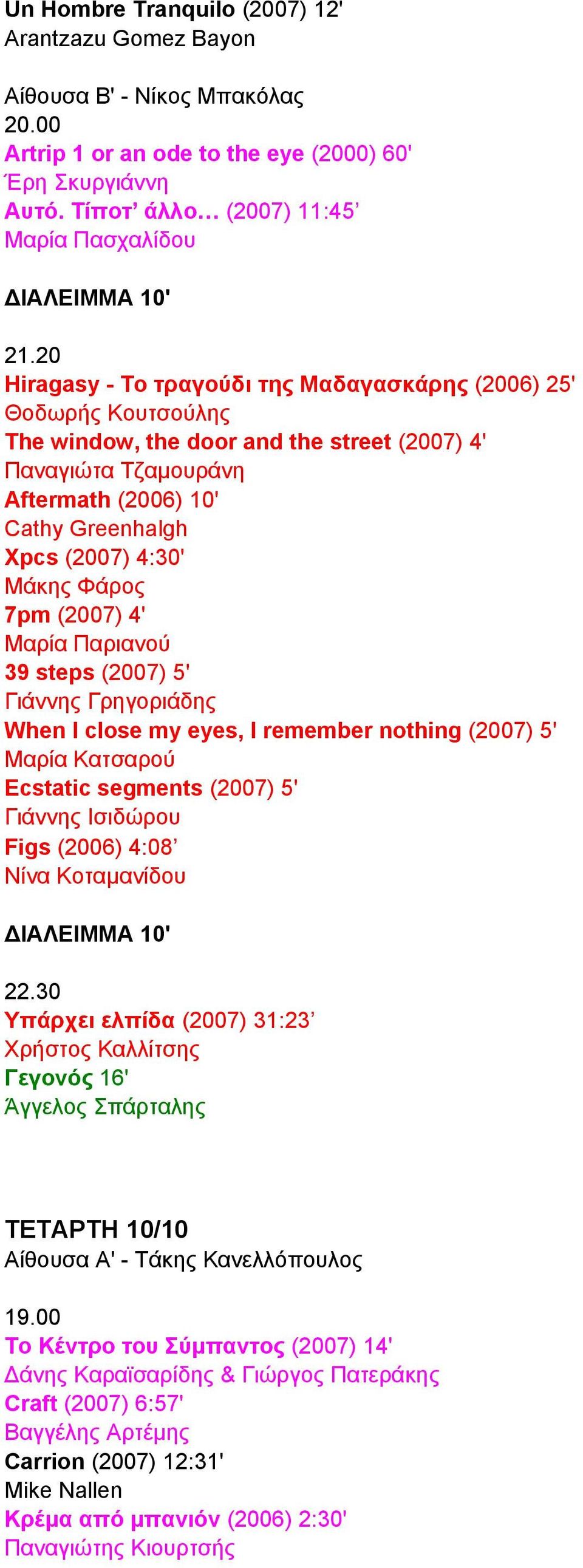 Μάκης Φάρος 7pm (2007) 4' Μαρία Παριανού 39 steps (2007) 5' Γιάννης Γρηγοριάδης When I close my eyes, I remember nothing (2007) 5' Μαρία Κατσαρού Ecstatic segments (2007) 5' Γιάννης Ισιδώρου Figs