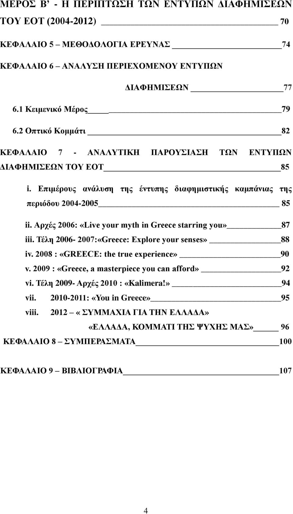 Αρχές 2006: «Live your myth in Greece starring you» 87 iii. Τέλη 2006-2007:«Greece: Explore your senses» 88 iv. 2008 : «GREECE: the true experience» 90 v.