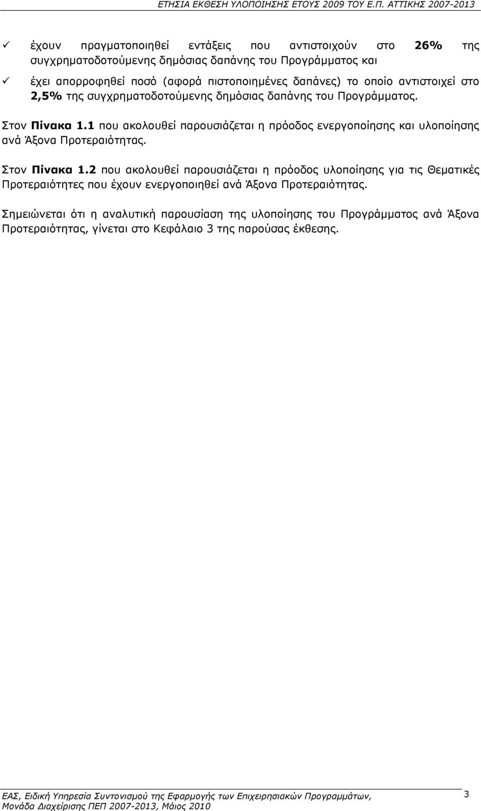 1 που ακολουθεί παρουσιάζεται η πρόοδος ενεργοποίησης και υλοποίησης ανά Άξονα Προτεραιότητας. Στον Πίνακα 1.